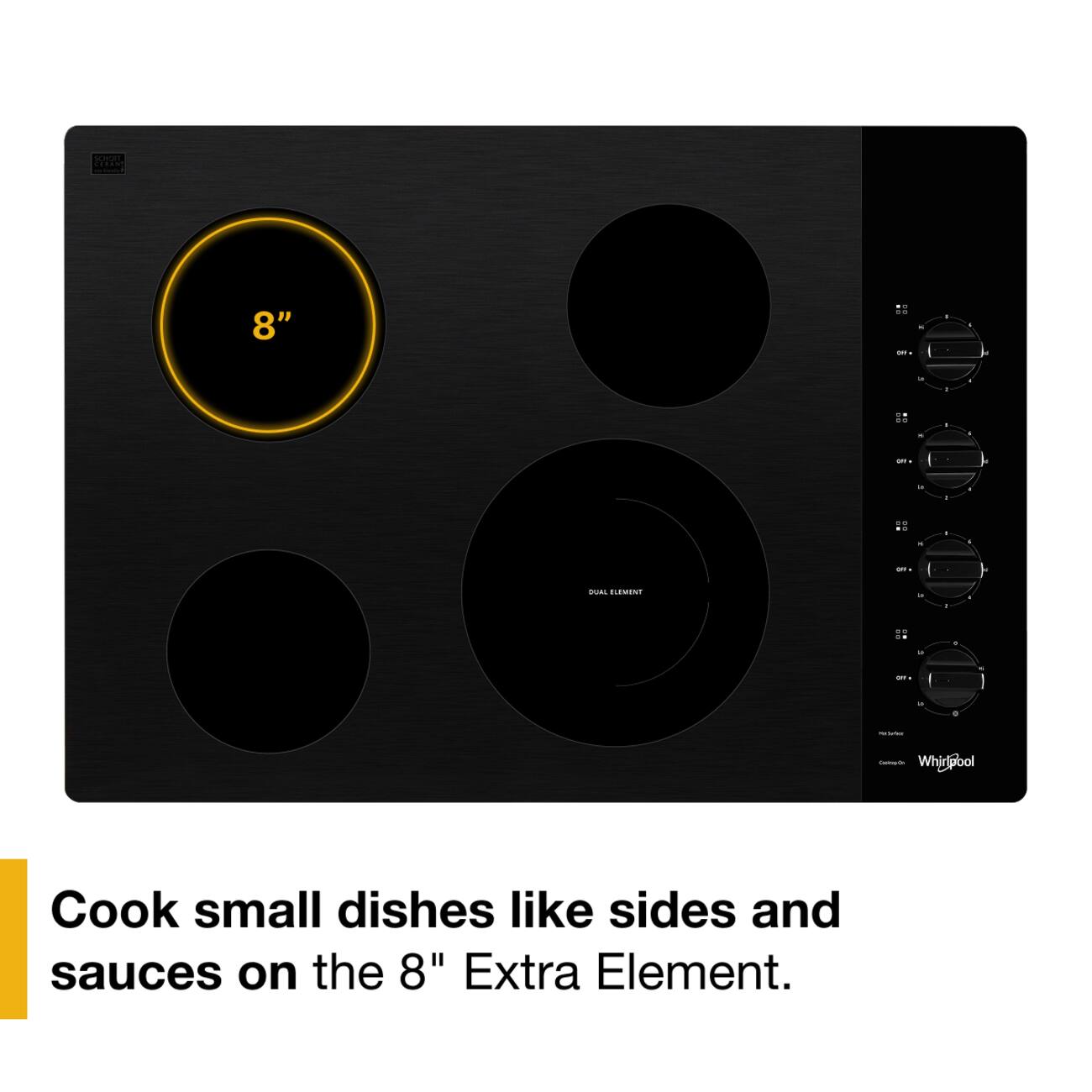 SOLOTE, CERANT  
8"  
D 1. OF.  
-  
-  
a  
-  
.. **  
.  
-  
-  
OT  
a  
19 10  
.  
-  
.  
QAT :  
DUAL ELEMENT  
a  
-  
.. OR  
to  
4  
Off.  
a  
4  
INFOR  
CarboyCh Whidpool  
Cook small dishes like sides and sauces on the 8" Extra Element.