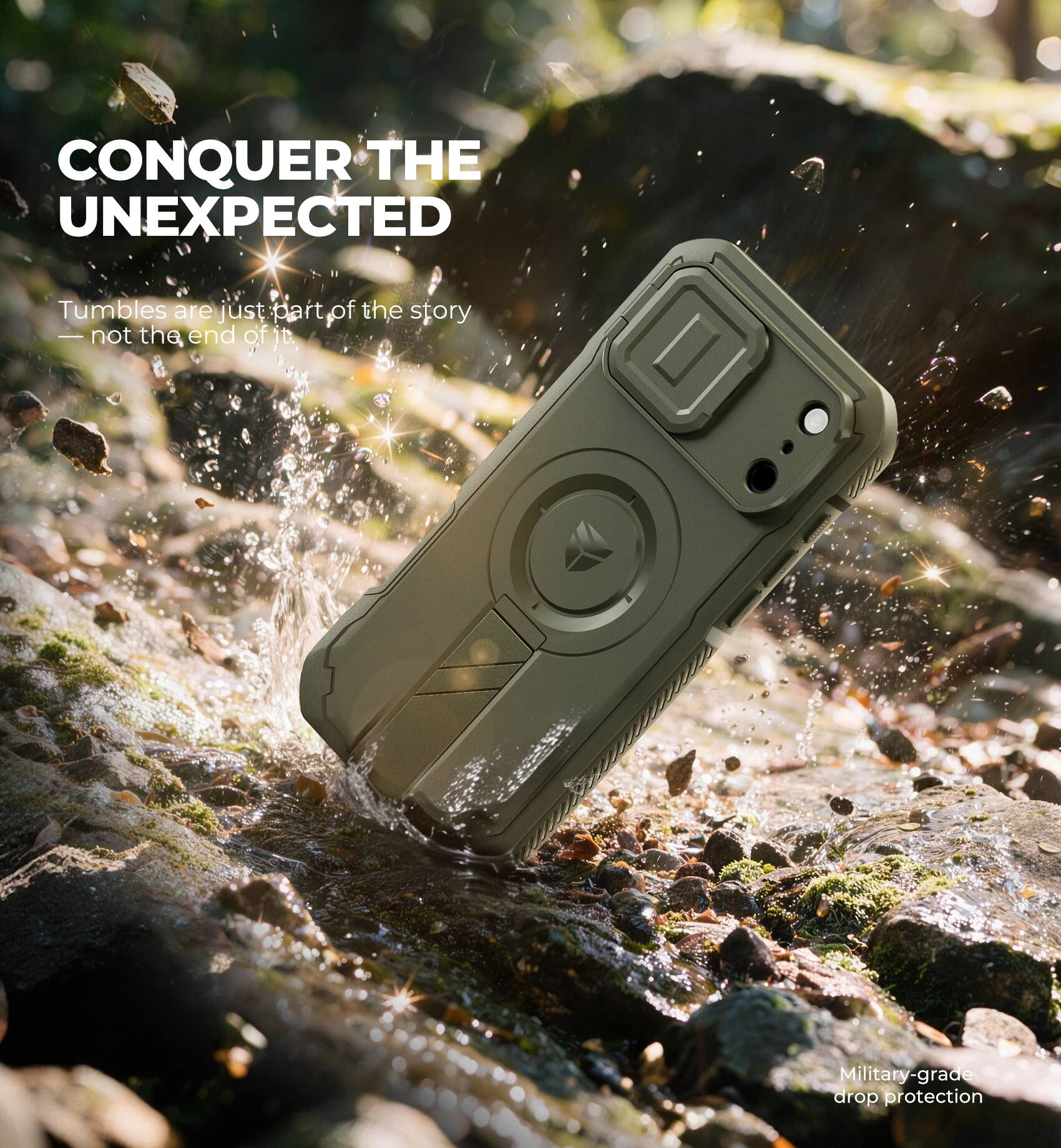 CONQUER THE UNEXPECTED  
Tumbles are just part of the story — not the end of it.  
Military-grade drop protection