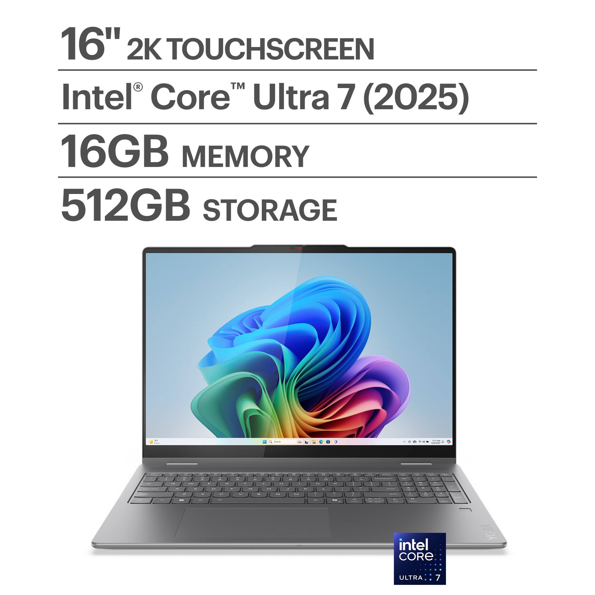 16" 2K TOUCHSCREEN  
Intel® Core™ Ultra 7 (2025)  
16GB MEMORY  
512GB STORAGE