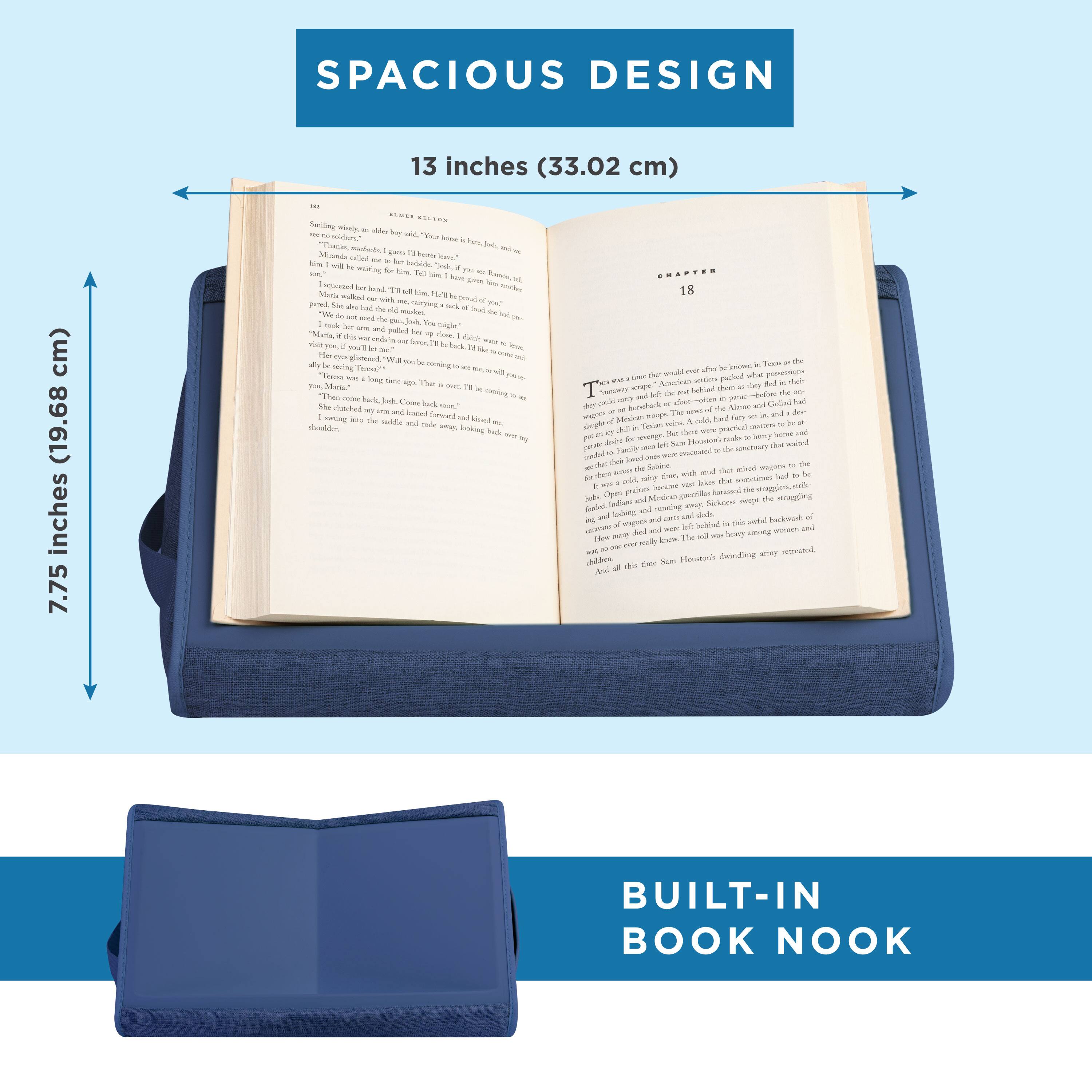 SPACIOUS DESIGN  
13 inches (33.02 cm)  
7.75 inches (19.68 cm)  

BUILT-IN BOOK NOOK