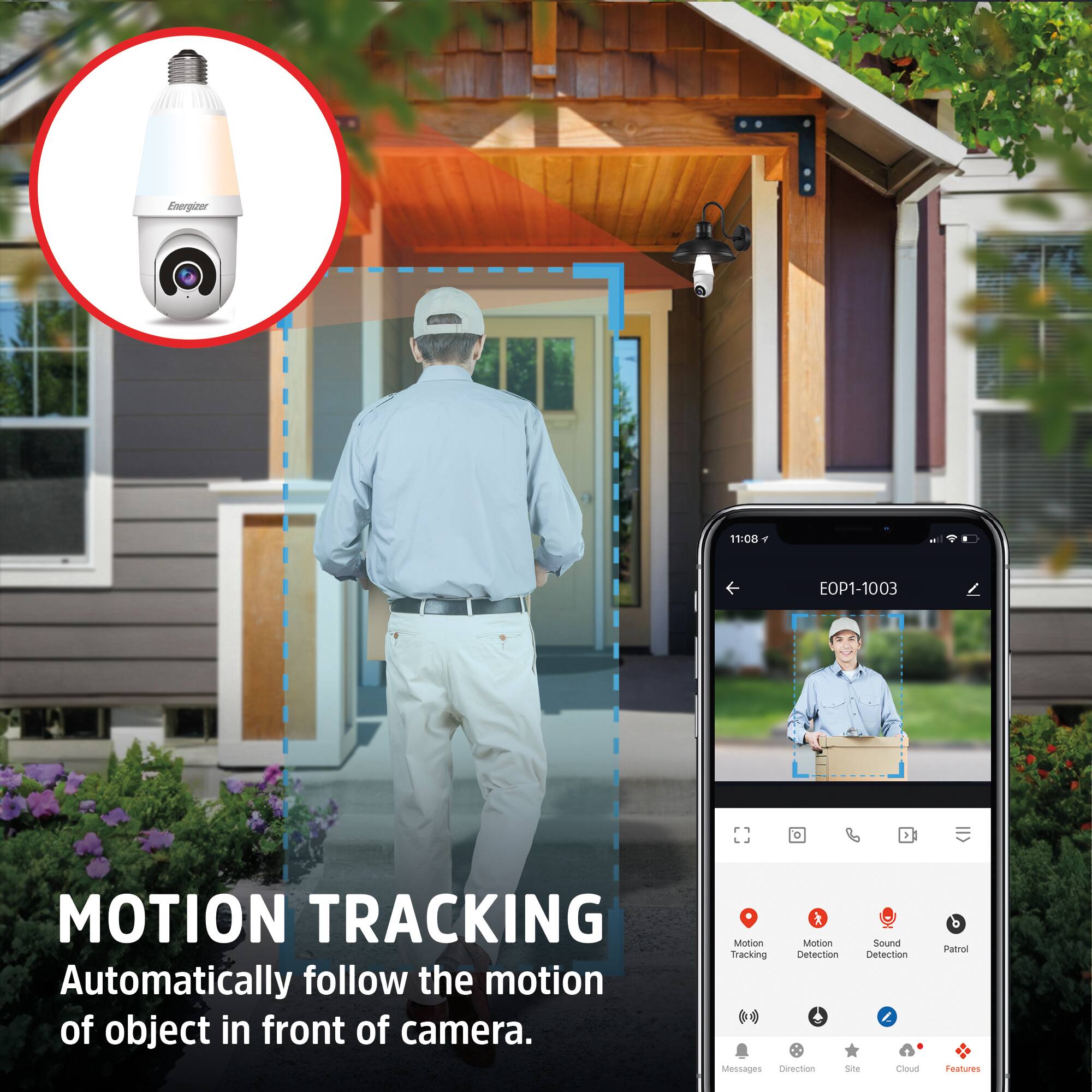 Energizer 11:00  
EOP1-1003  
MOTION TRACKING  
Automatically follow the motion of object in front of camera.  

Motion Tracking  
Motion Detection  
Sound Detection  
Patrol  
Messages  
Direction  
Site  
Cloud  
Features