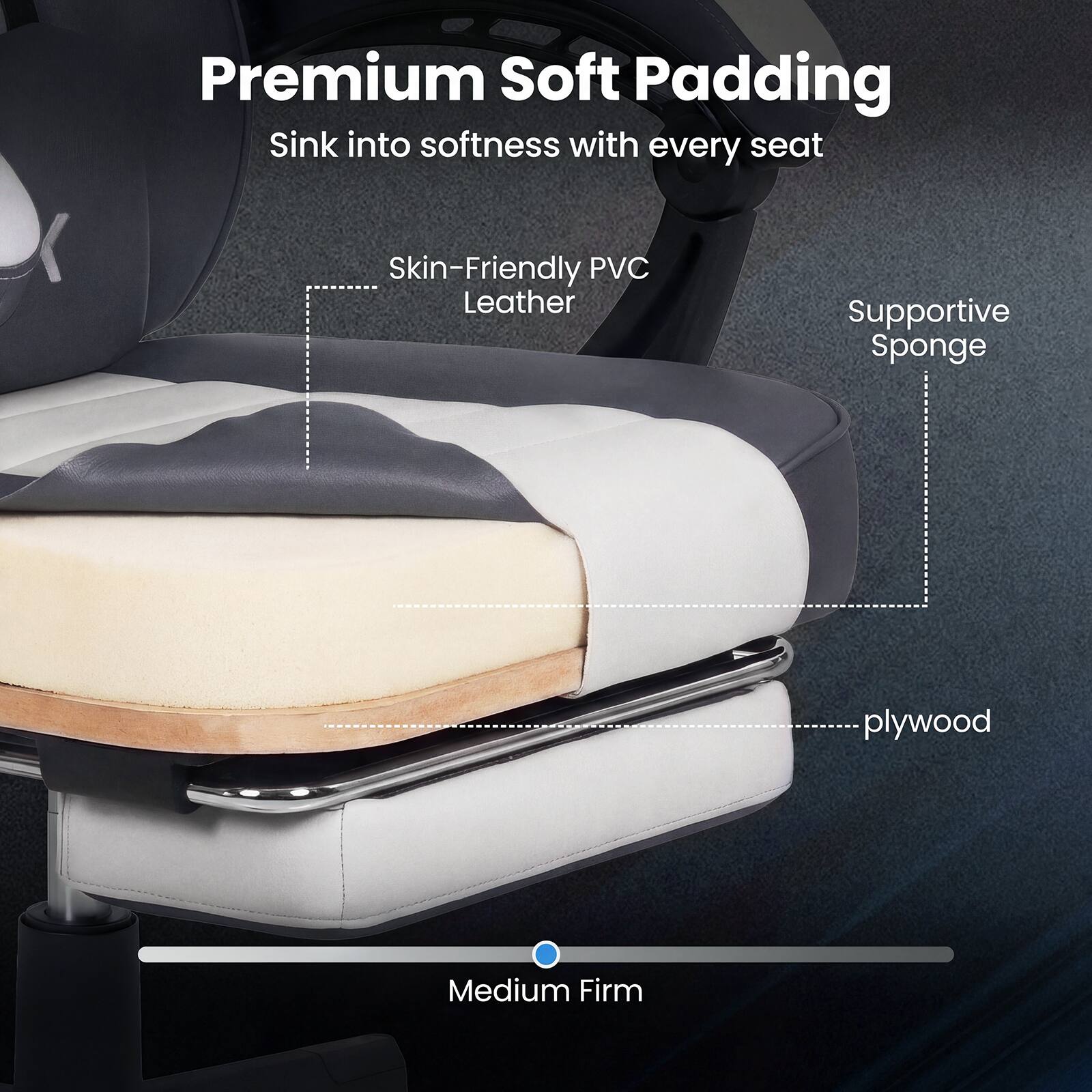 Premium Soft Padding  
Sink into softness with every seat  

- Skin-Friendly PVC Leather  
- Supportive Sponge  
- plywood  

Medium Firm