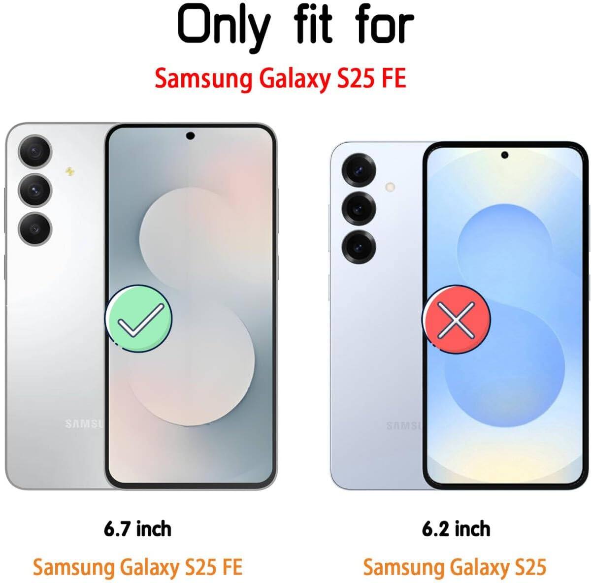 Only fit for  
Samsung Galaxy S25 FE  

6.7 inch  
Samsung Galaxy S25 FE  

6.2 inch  
Samsung Galaxy S25