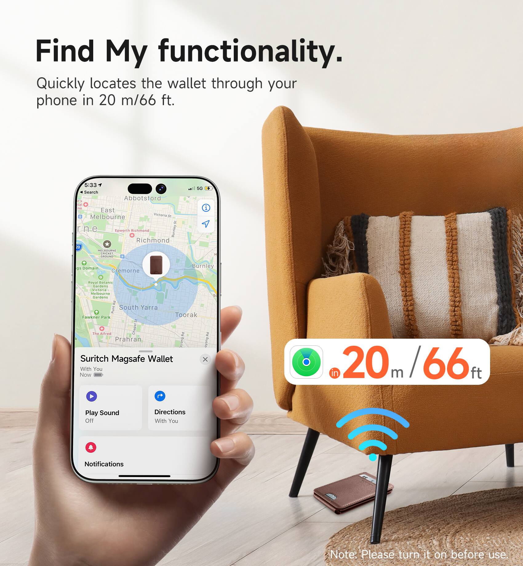 Find My functionality. Quickly locates the wallet through your phone in 20 m/66 ft.

5:33 - Search Abbotstora .. East Melbourne Tistarsa D n.e wot Richmond Burving Richmond 2  CACL C a S0 S i .. Joman remorne Burnley mova dstanic Cde mutara ne -adwe I South Yarra onk-e Fark Toorak b Five Thaaitrea jedeul 2 2 Prahran Precie fuee Suritch Magsafe Wallet x With You Now 20 0m/66 m / Play Sound Off Directions With You Notifications

Note: Please turn it on before use
