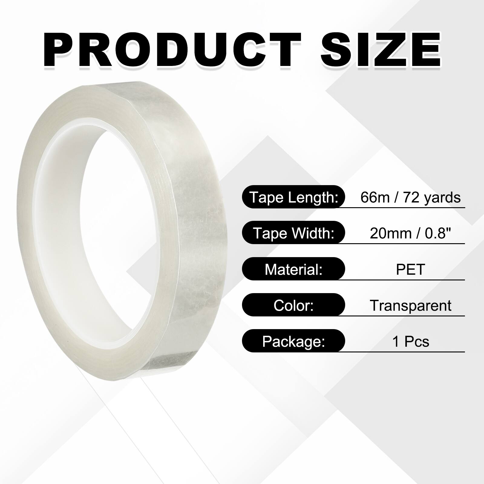 PRODUCT SIZE

Tape Length: 66m / 72 yards  
Tape Width: 20mm / 0.8"  
Material: PET  
Color: Transparent  
Package: 1 Pcs