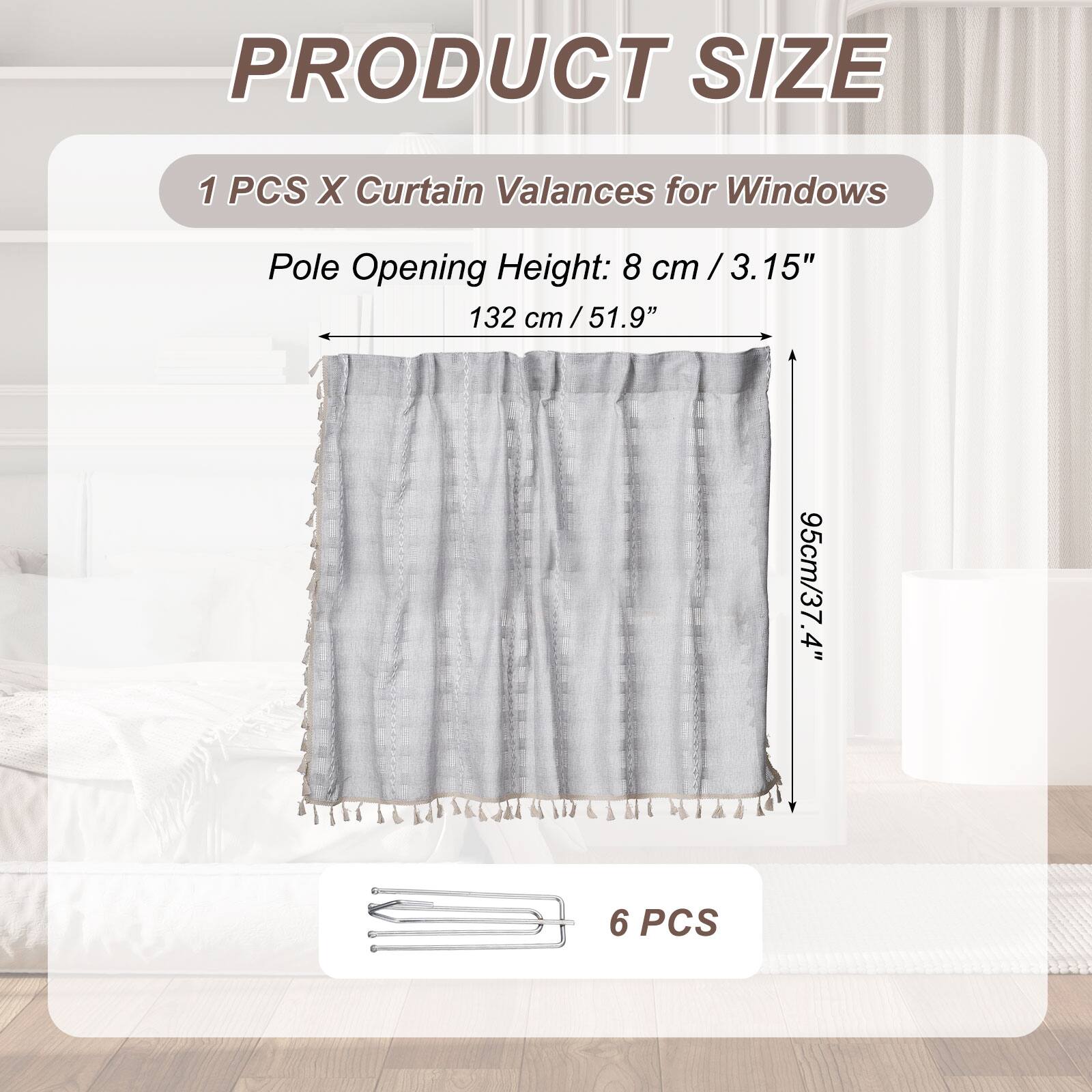 PRODUCT SIZE

1 PCS X Curtain Valances for Windows

Pole Opening Height: 8 cm / 3.15"

132 cm / 51.9"

95 cm / 37.4"

6 PCS
