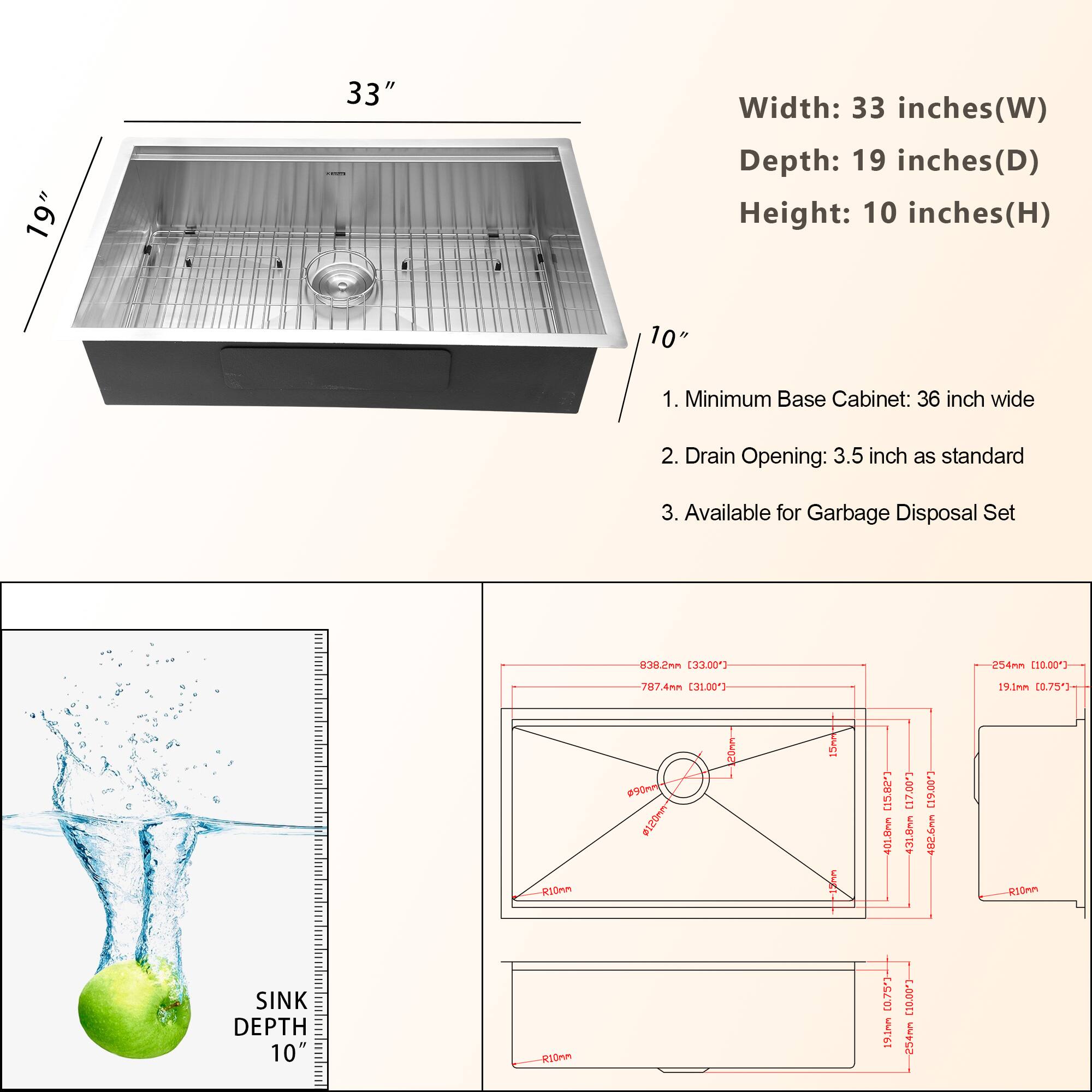 Width: 33 inches (W)  
Depth: 19 inches (D)  
Height: 10 inches (H)  

1. Minimum Base Cabinet: 36 inch wide  
2. Drain Opening: 3.5 inch as standard  
3. Available for Garbage Disposal Set  

SINK DEPTH: 10"  

- 838.2mm (33.00")  
- 787.4mm (31.00")  
- 254mm (10.00")  
- 19.1mm (0.75")  
- 990mm (39.00")  
- 810mm (32.00")  
- 191mm (7.52")  
- 1010mm (39.76")  
- 191mm (7.52")  
- 810mm (32.00")