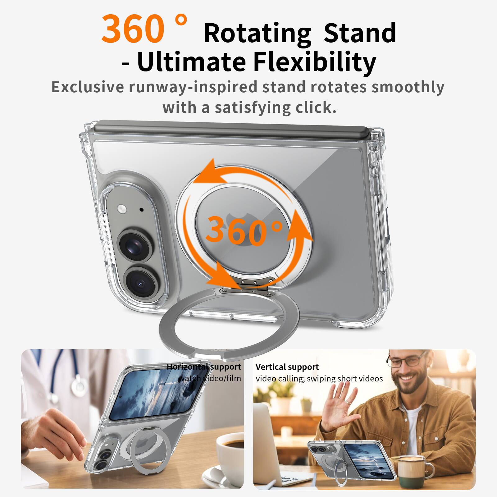 360 Rotating Stand - Ultimate Flexibility  
Exclusive runway-inspired stand rotates smoothly with a satisfying click.

360  
Horizontal support  
Vertical support  
Watch video/film  
video calling; swiping short videos
