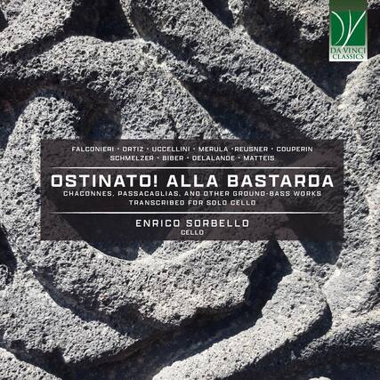 DA VINCI CLASSICS
FALCONIERI • ORTIZ • UCCCELLINI • MERULA • REUSNER • COUPERIN • SCHMELZER • BIBER • DELALANDE • MATTEIS
OSTINATO! ALLA BASTARDA
CHACONNES, PASSACAGLIAS, AND OTHER GROUND-BASS WORKS TRANSCRIBED FOR SOLO CELLO
ENRICO SORBELLO
CELLO