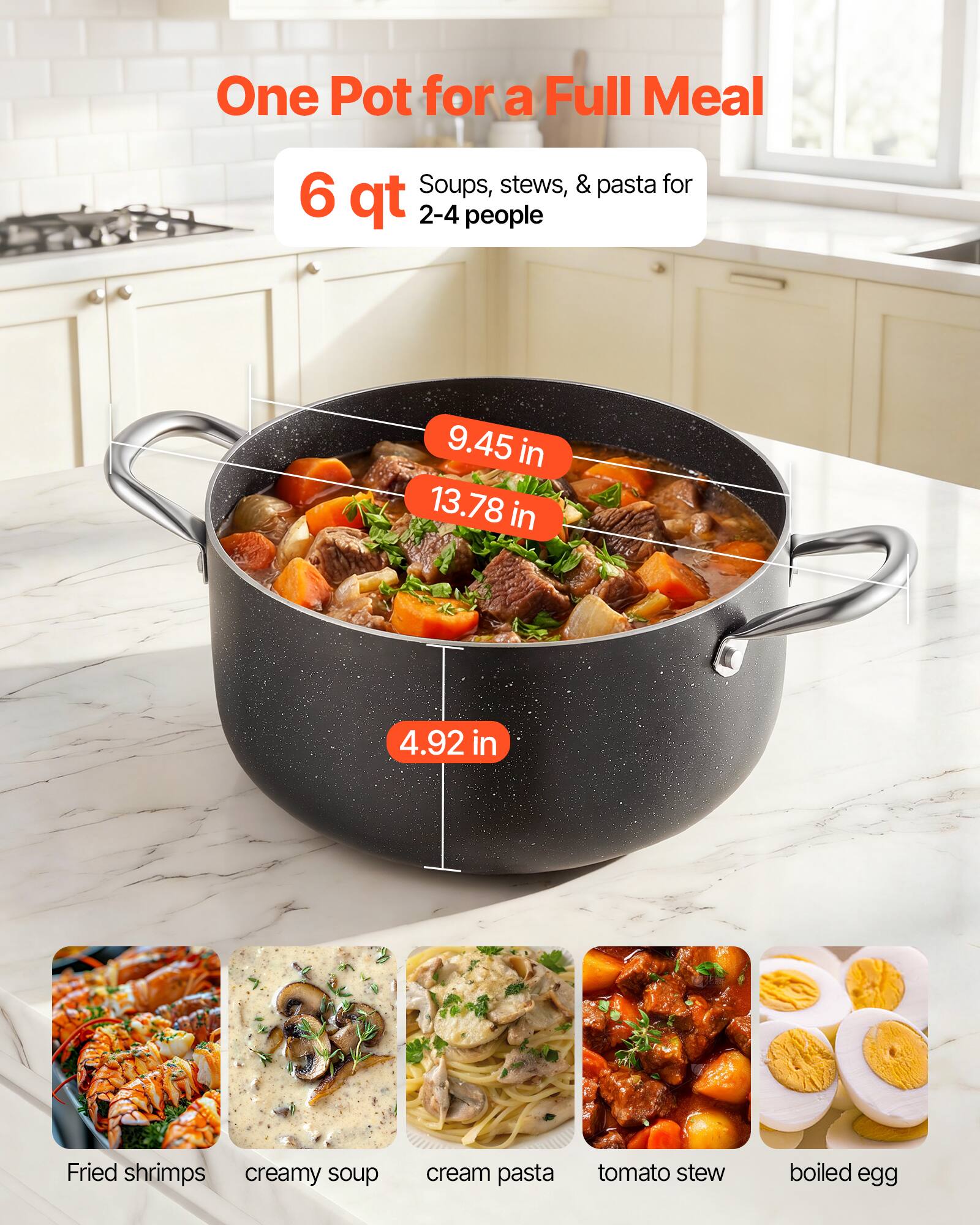 One Pot for a Full Meal  
Soups, stews, & pasta for 2-4 people  
6 qt  
9.45 in  
13.78 in  
4.92 in  

Fried shrimps  
creamy soup  
cream pasta  
tomato stew  
boiled egg
