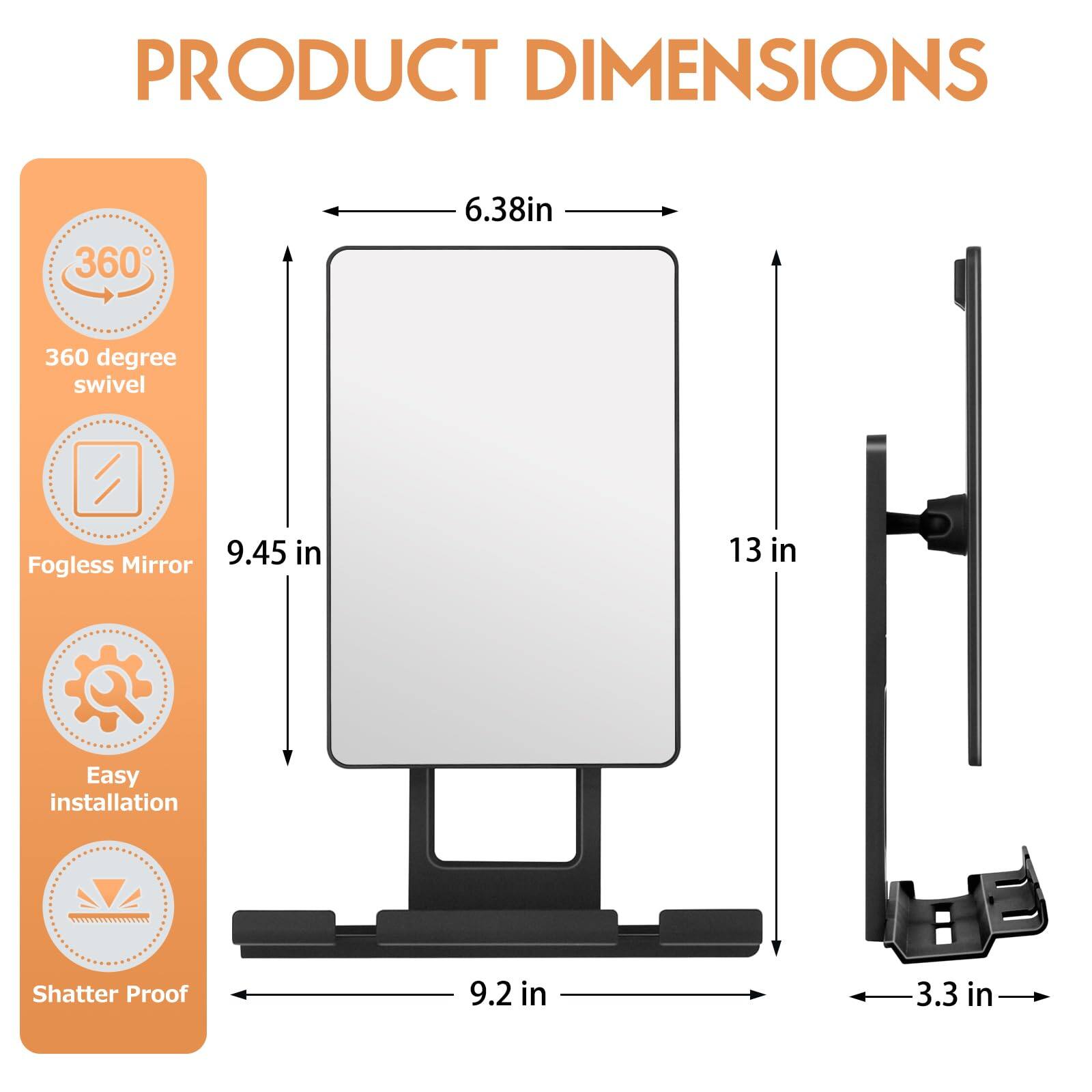 PRODUCT DIMENSIONS  
- 360 degree swivel  
- Fogless Mirror: 9.45 in x 6.38 in  
- Easy installation  
- Shatter Proof: 9.2 in x 3.3 in