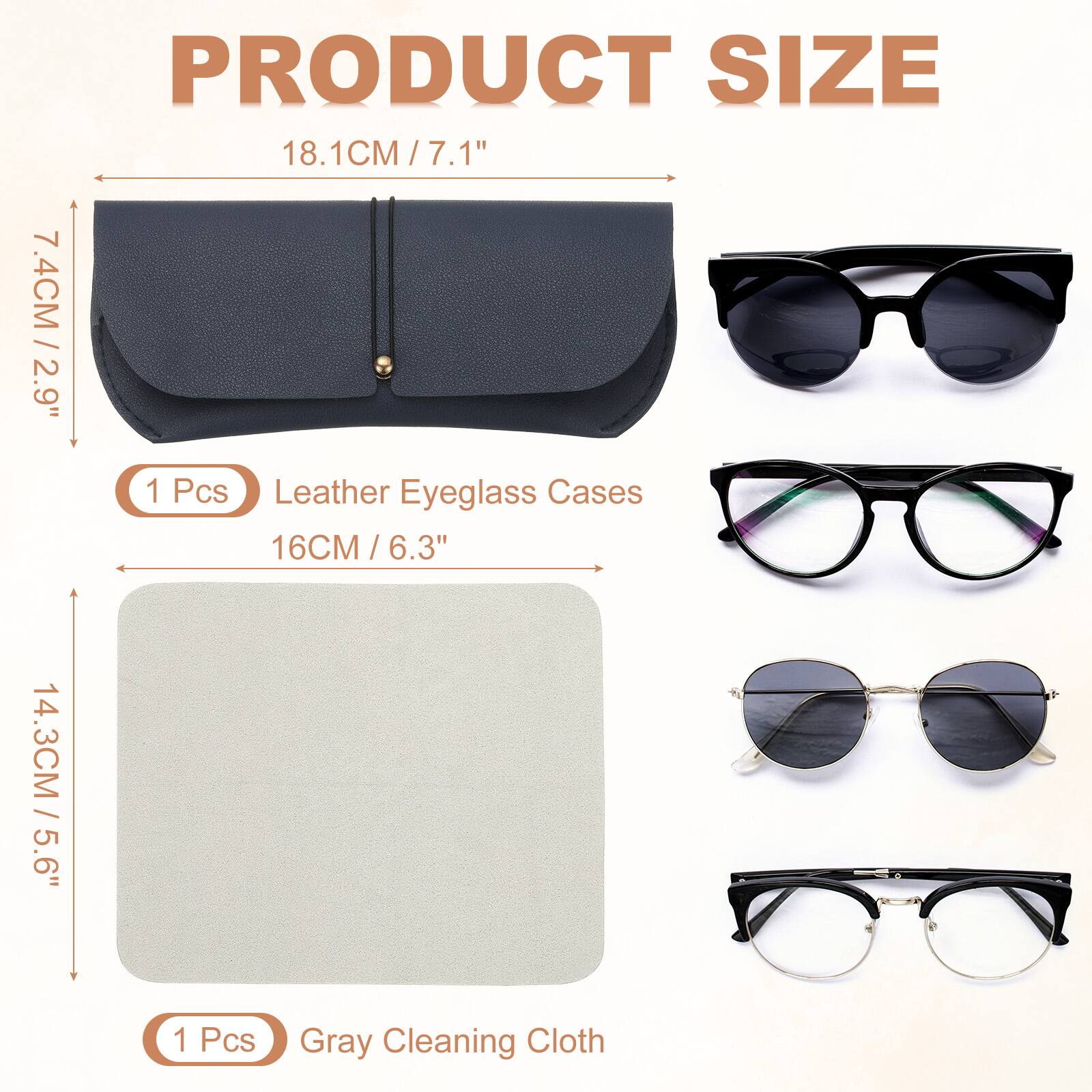 PRODUCT SIZE

18.1CM / 7.1"  
7.4CM / 2.9"  
1 Pcs Leather Eyeglass Cases  
16CM / 6.3"  
14.3CM / 5.6"  
1 Pcs Gray Cleaning Cloth