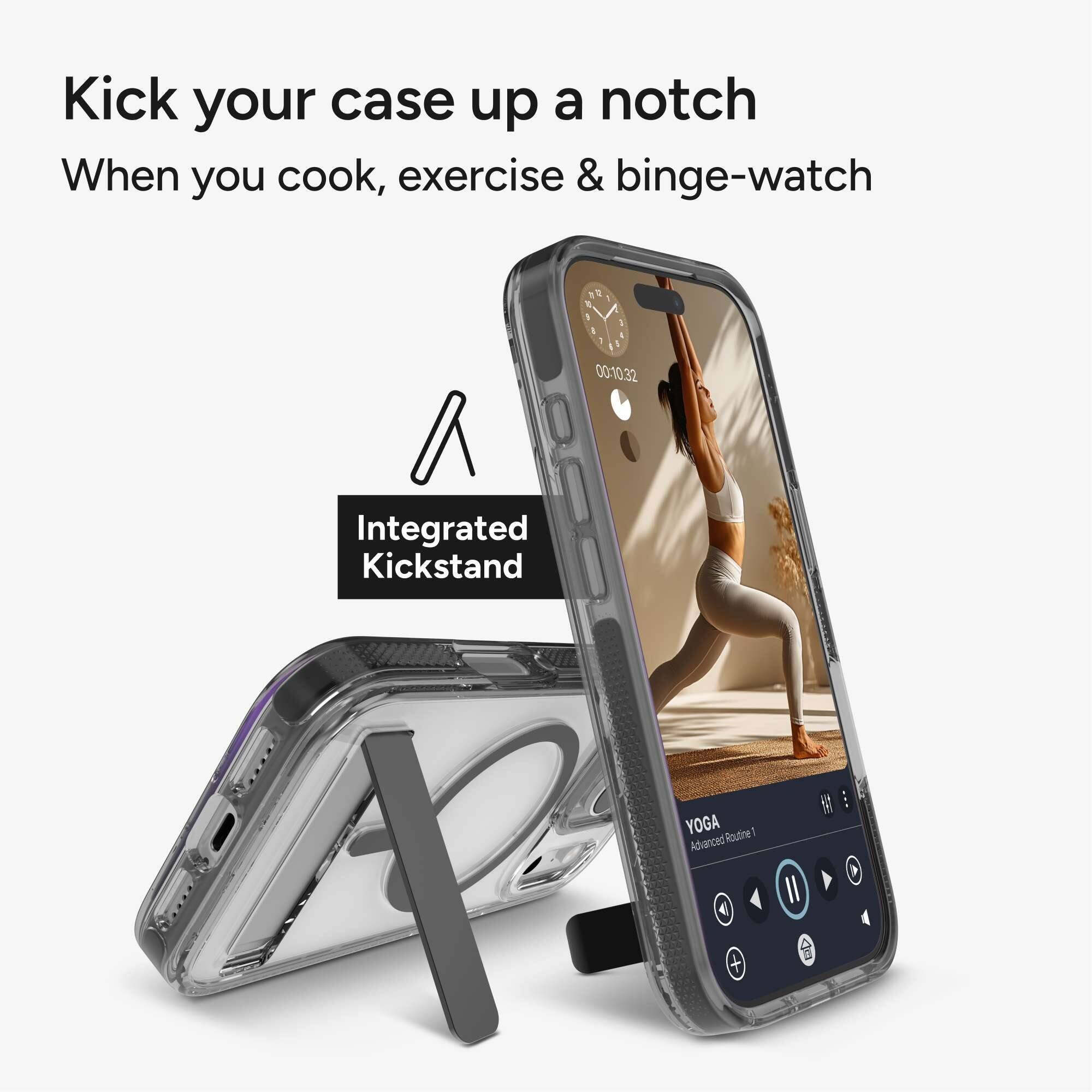 Kick your case up a notch  
When you cook, exercise & binge-watch  

Integrated Kickstand  

YOGA  
Advanced Routine 1