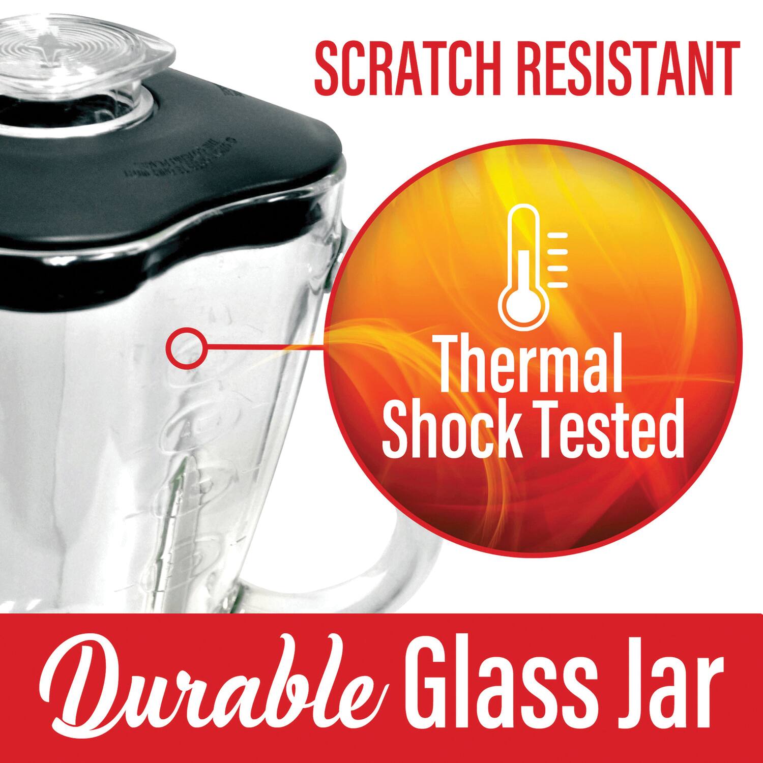 SCRATCH RESISTANT  
Thermal Shock Tested  
Durable Glass Jar