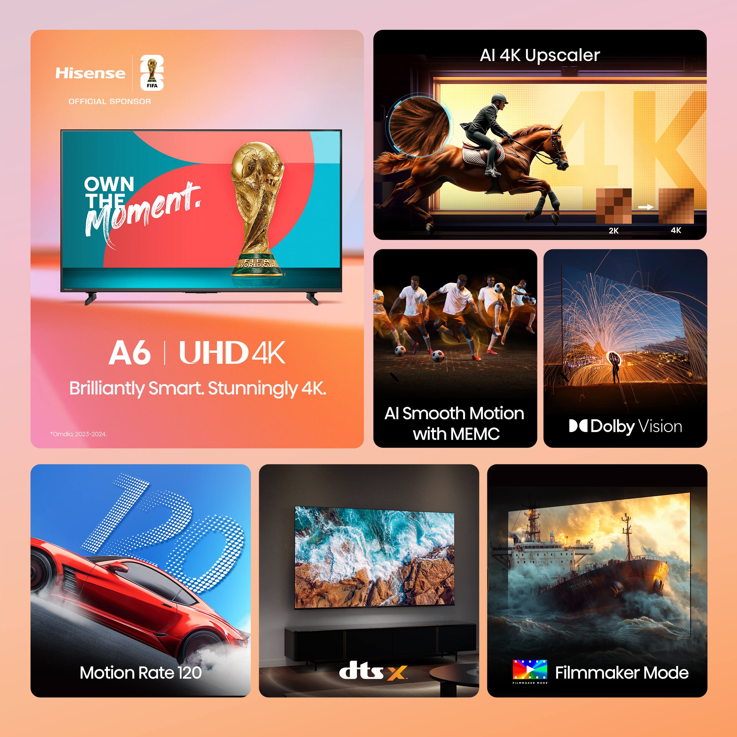 Hisense Falk OFFICIAL SPONSOR  
OWN THE Moment.  
A6 | UHD 4K  
Brilliantly Smart. Stunningly 4K.  
*Omnia, 2022-2024  

AI 4K Upscaler  
2K → 4K  

AI Smooth Motion with MEMC  

Dolby Vision  

Motion Rate 120  

dts:X  

Filmmaker Mode