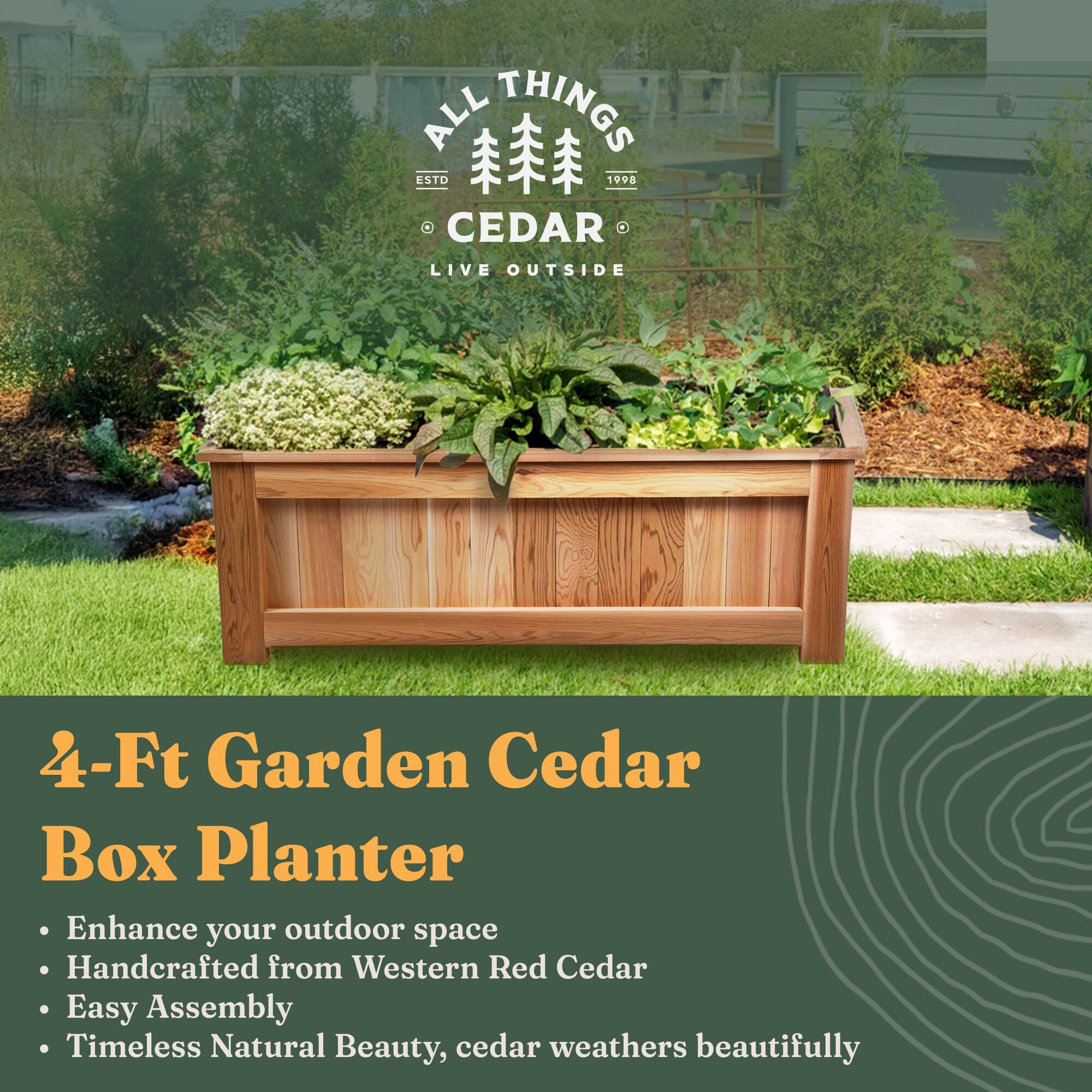 ALL THINGS CEDAR  
ESTD 1998  
LIVE OUTSIDE  

4-Ft Garden Cedar Box Planter  

- Enhance your outdoor space  
- Handcrafted from Western Red Cedar  
- Easy Assembly  
- Timeless Natural Beauty, cedar weathers beautifully