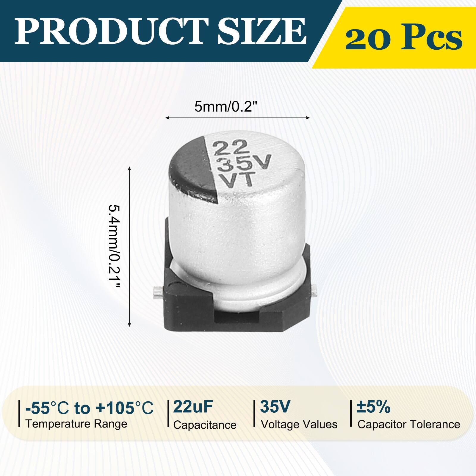 PRODUCT SIZE  
20 Pcs  
5mm/0.2"  
5.4mm/0.21"  

-55°C to +105°C  
Temperature Range  

22uF  
Capacitance  

35V  
Voltage Values  

±5%  
Capacitor Tolerance