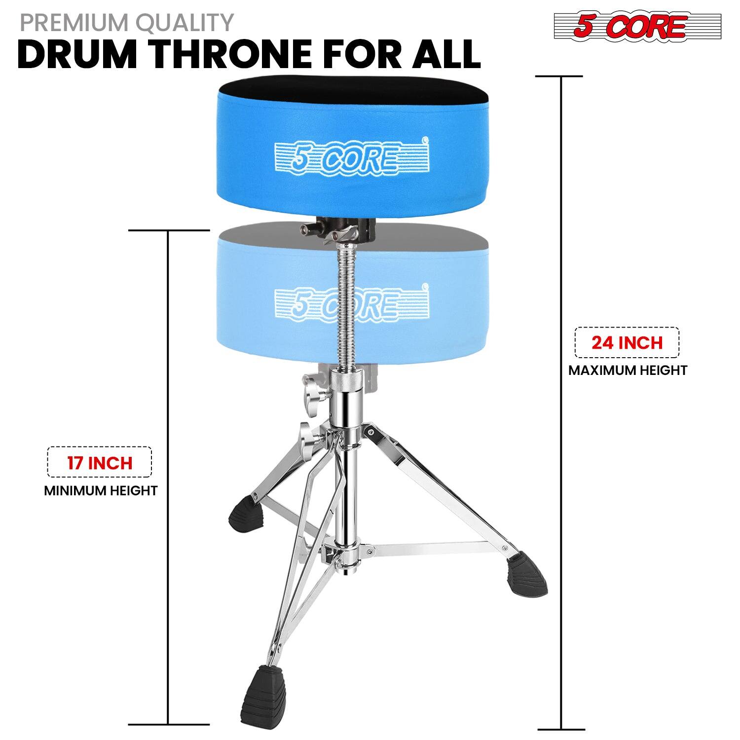PREMIUM QUALITY  
DRUM THRONE FOR ALL  

5 CORE  

17 INCH  
MINIMUM HEIGHT  

24 INCH  
MAXIMUM HEIGHT