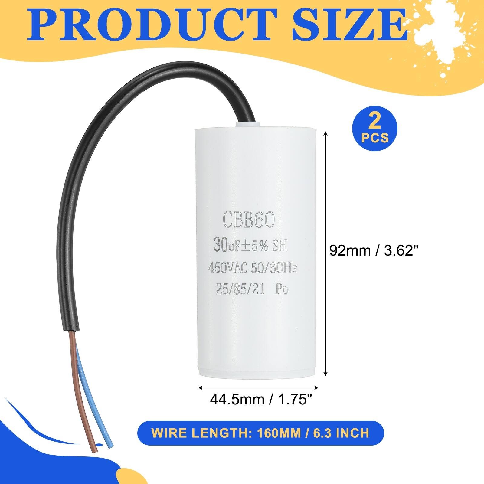 PRODUCT SIZE

2 PCS

CBB60 30uF±5% SH 450VAC 50/60Hz 25/85/21 Po

92mm / 3.62"

44.5mm / 1.75"

WIRE LENGTH: 160MM / 6.3 INCH
