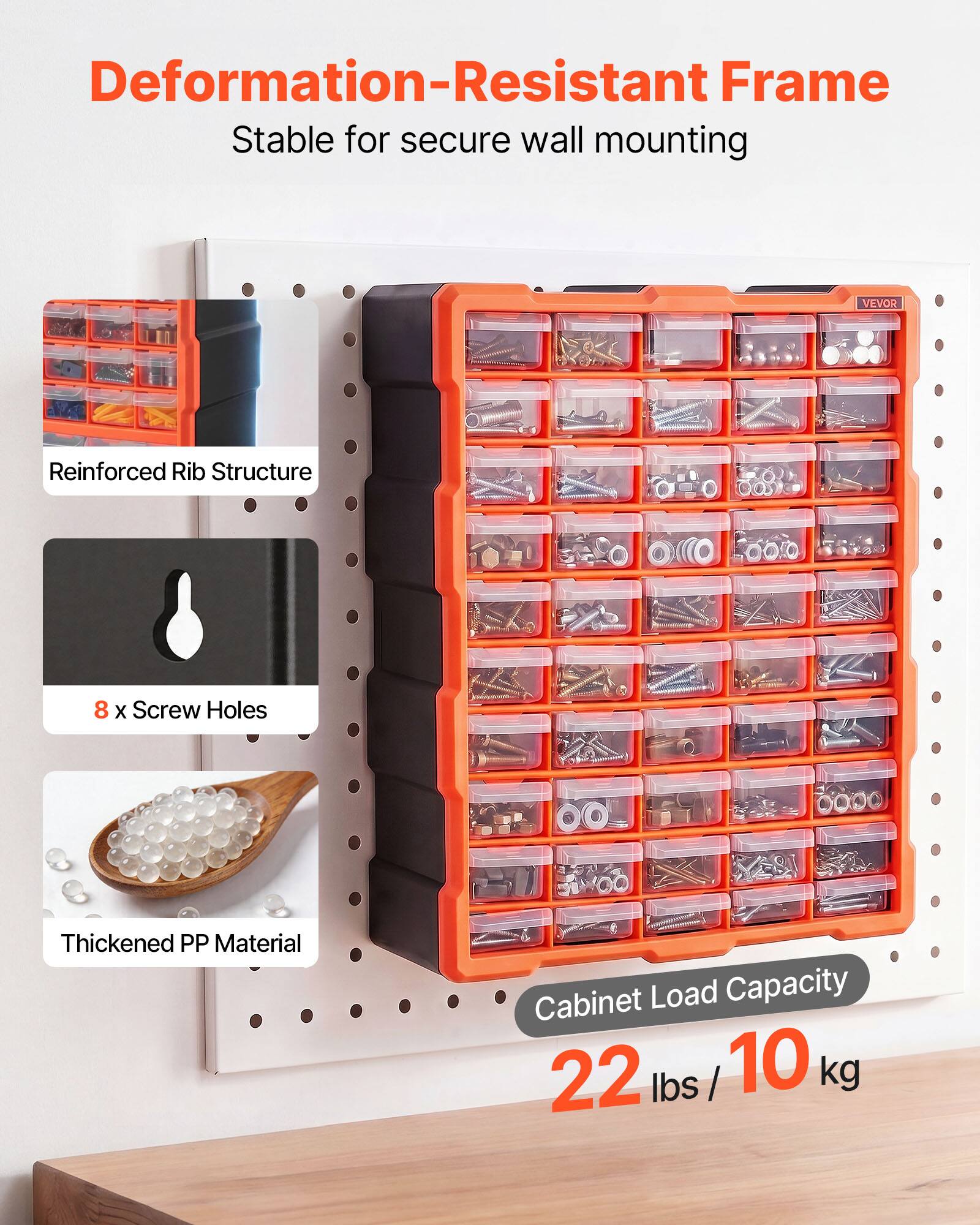 Deformation-Resistant Frame  
Stable for secure wall mounting  
VEVOR  
Reinforced Rib Structure  
8 x Screw Holes  
Thickened PP Material  
Cabinet Load Capacity: 22 lbs / 10 kg