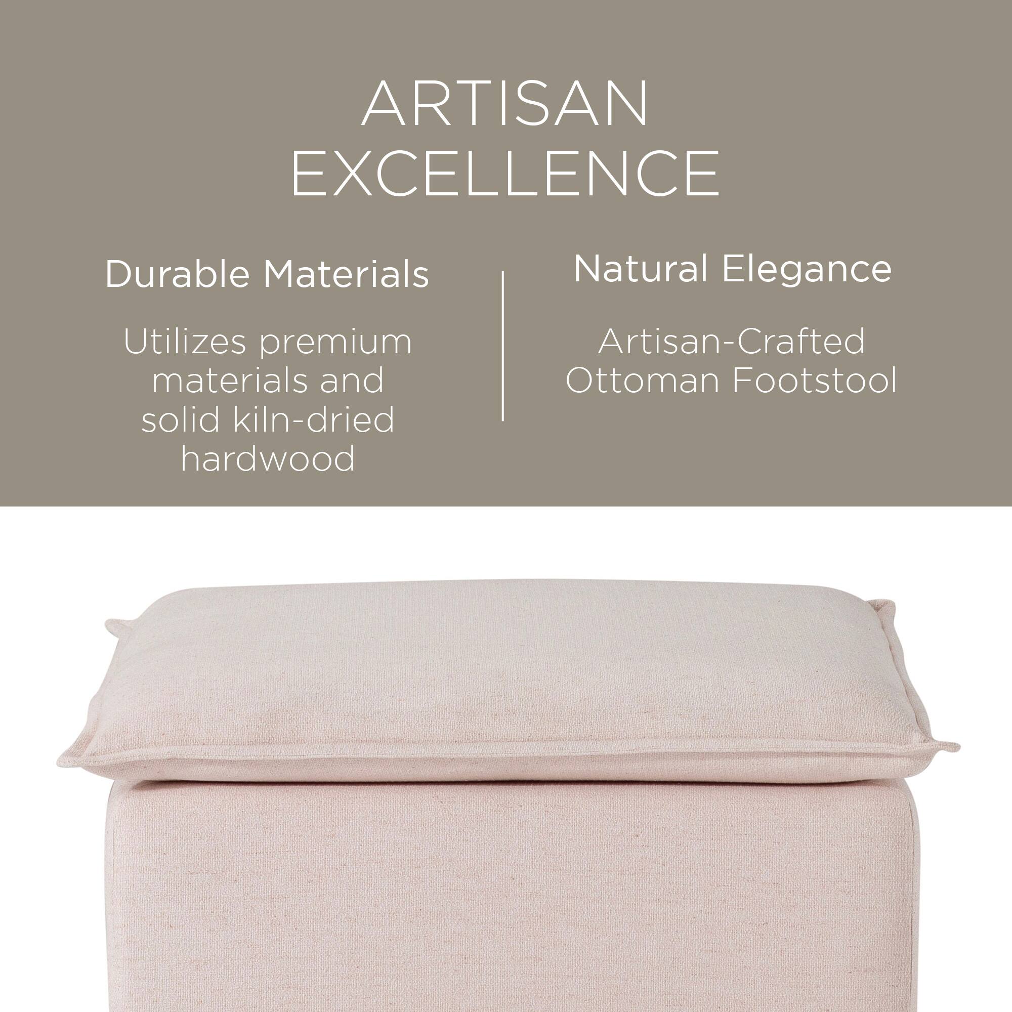 ARTISAN EXCELLENCE

Durable Materials  
Utilizes premium materials and solid kiln-dried hardwood

Natural Elegance  
Artisan-Crafted Ottoman Footstool
