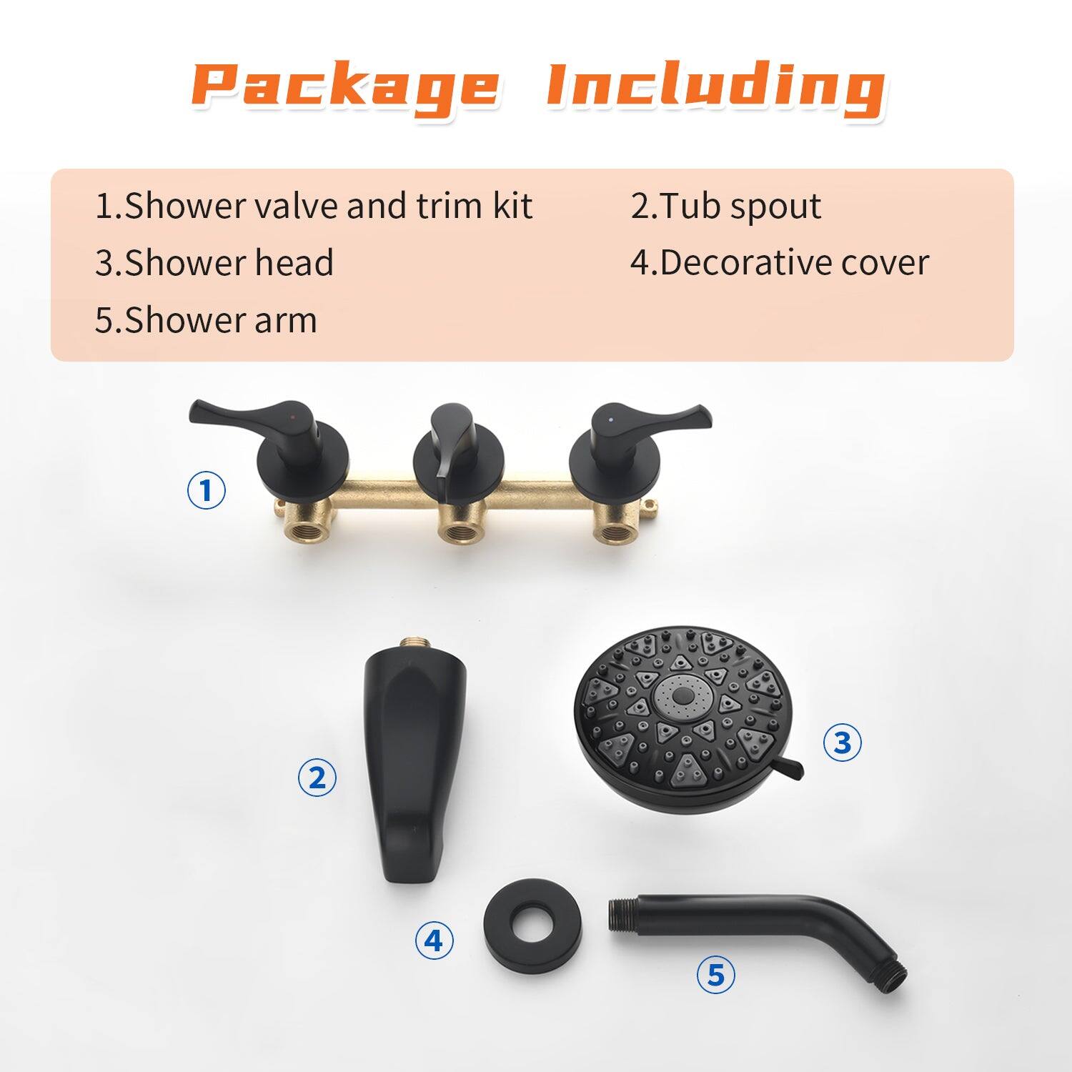 Package Including

1. Shower valve and trim kit  
2. Tub spout  
3. Shower head  
4. Decorative cover  
5. Shower arm