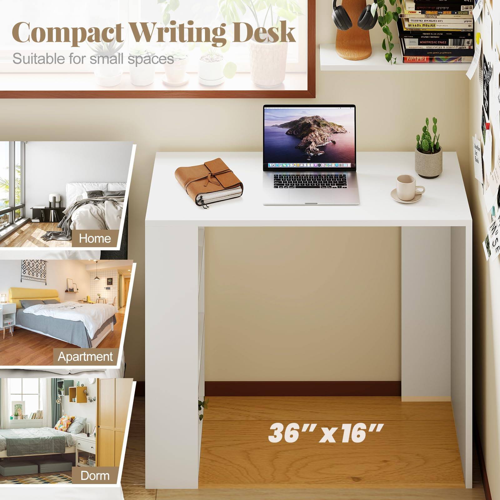 Compact Writing Desk  
Suitable for small spaces  

Home  
Apartment  
Dorm  

36" x 16"