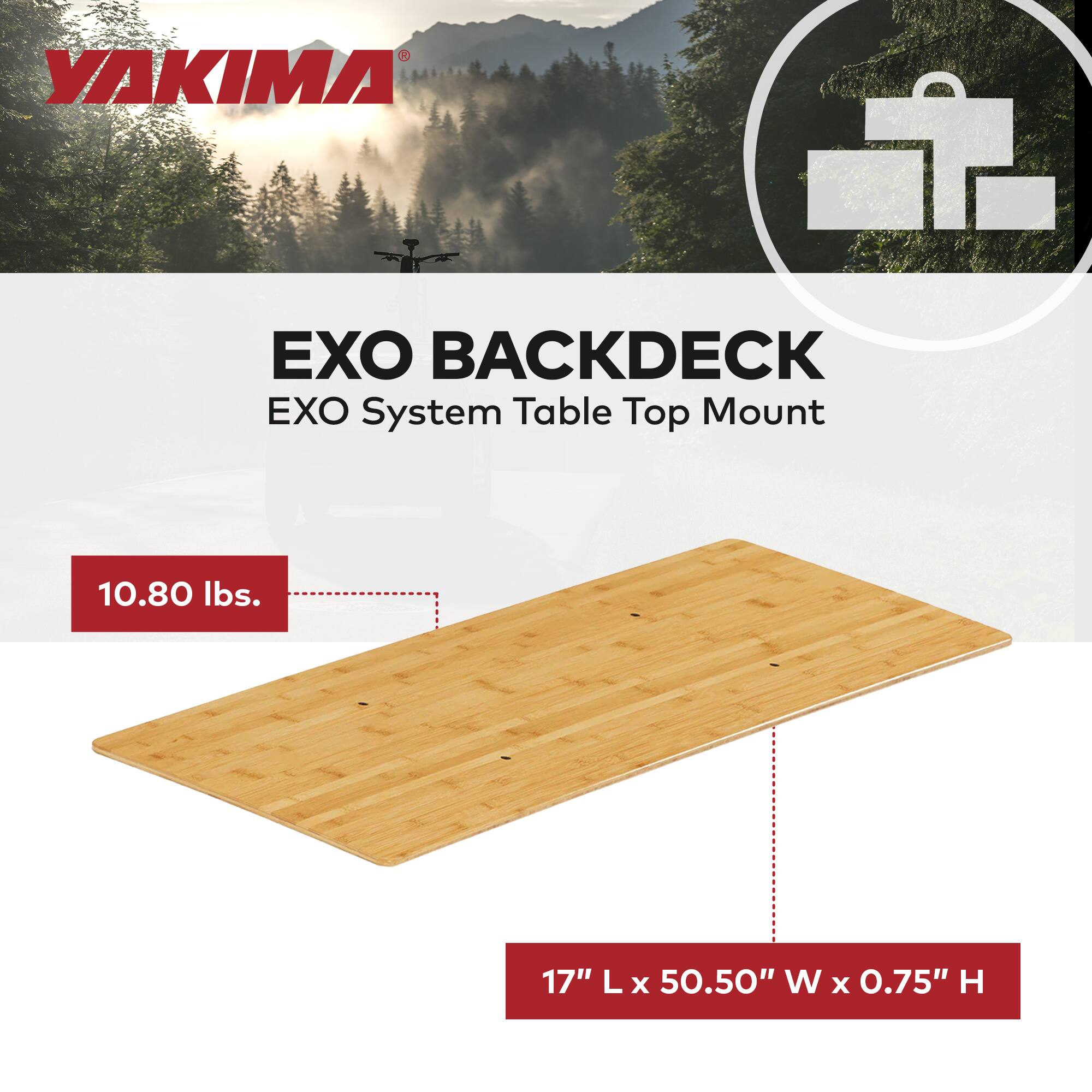 YAKIMA EXO BACKDECK EXO System Table Top Mount  
10.80 lbs.  
17" L x 50.50" W x 0.75" H
