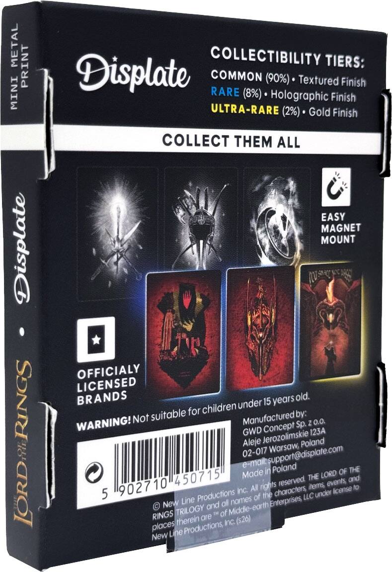 METAL PRINT MINI Displate  
COLLECTIBILITY TIERS:  
COMMON (90%) - Textured Finish  
RARE (8%) - Holographic Finish  
ULTRA-RARE (2%) - Gold Finish  

COLLECT THEM ALL  

EASY MAGNET MOUNT  

OFFICIALLY LICENSED BRANDS  

WARNING! Not suitable for children under 15 years old.  

Manufactured by:  
GWD Concept Sp. z o.o.  
Aleje Jerozolimskie 123A  
02-017 Warsaw, Poland  
e-mail: support@displate.com  
Made in Poland  

© New Line Productions Inc. All rights reserved. The characters, items, events, and places therein are ™ of Middle-earth Enterprises, LLC under license to New Line Productions, Inc. ($26)