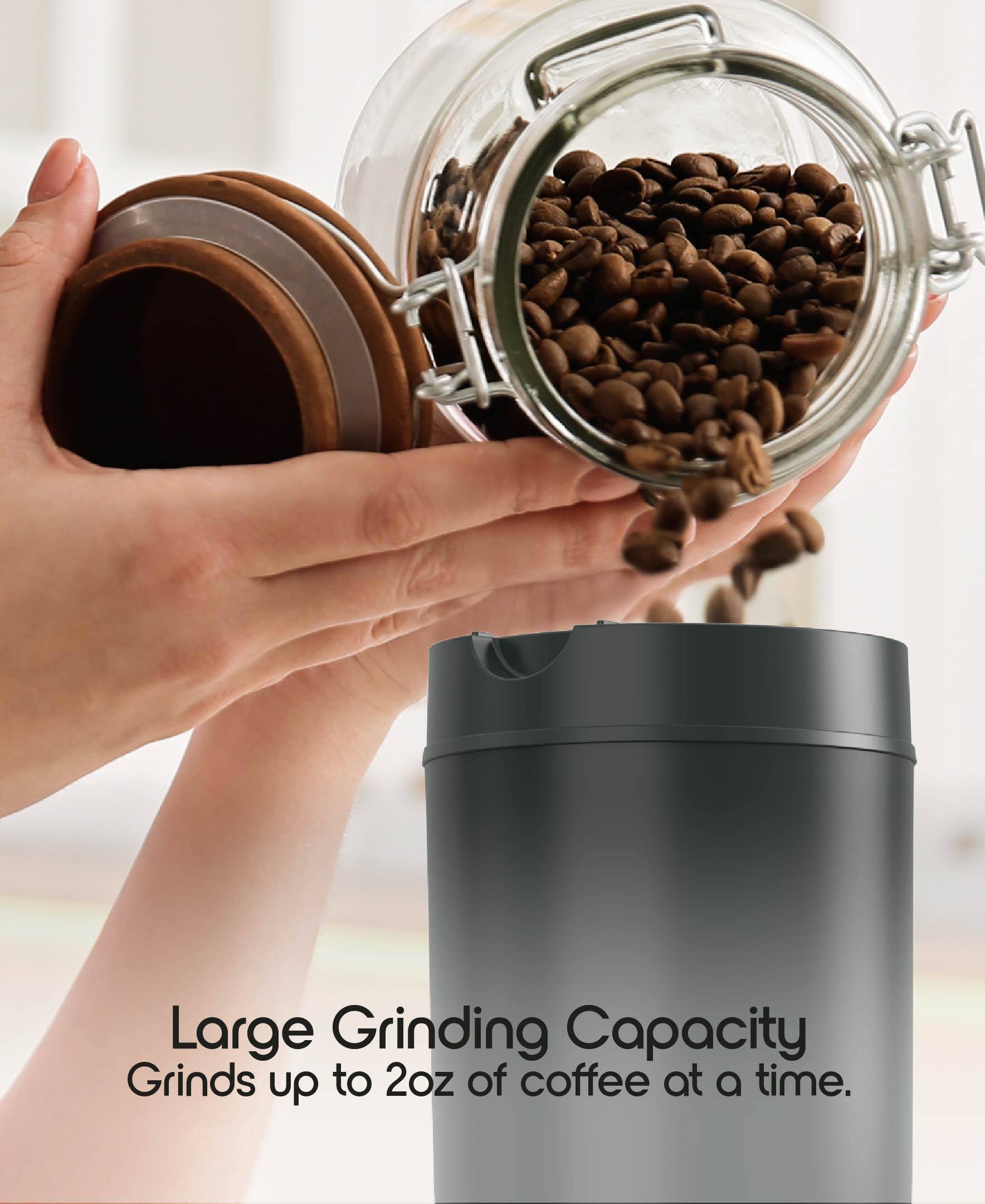 Large Grinding Capacity  
Grinds up to 2oz of coffee at a time.