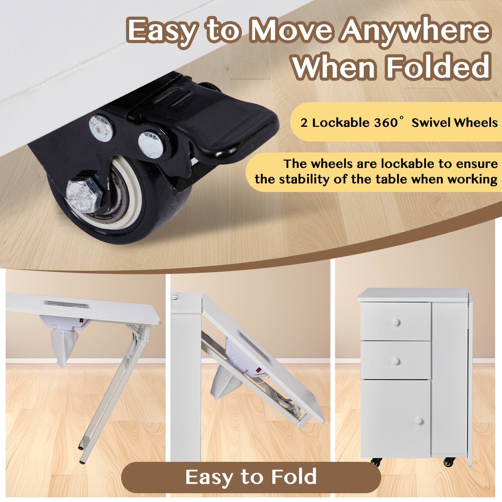 Easy to Move Anywhere When Folded

2 Lockable 360° Swivel Wheels

The wheels are lockable to ensure the stability of the table when working

Easy to Fold