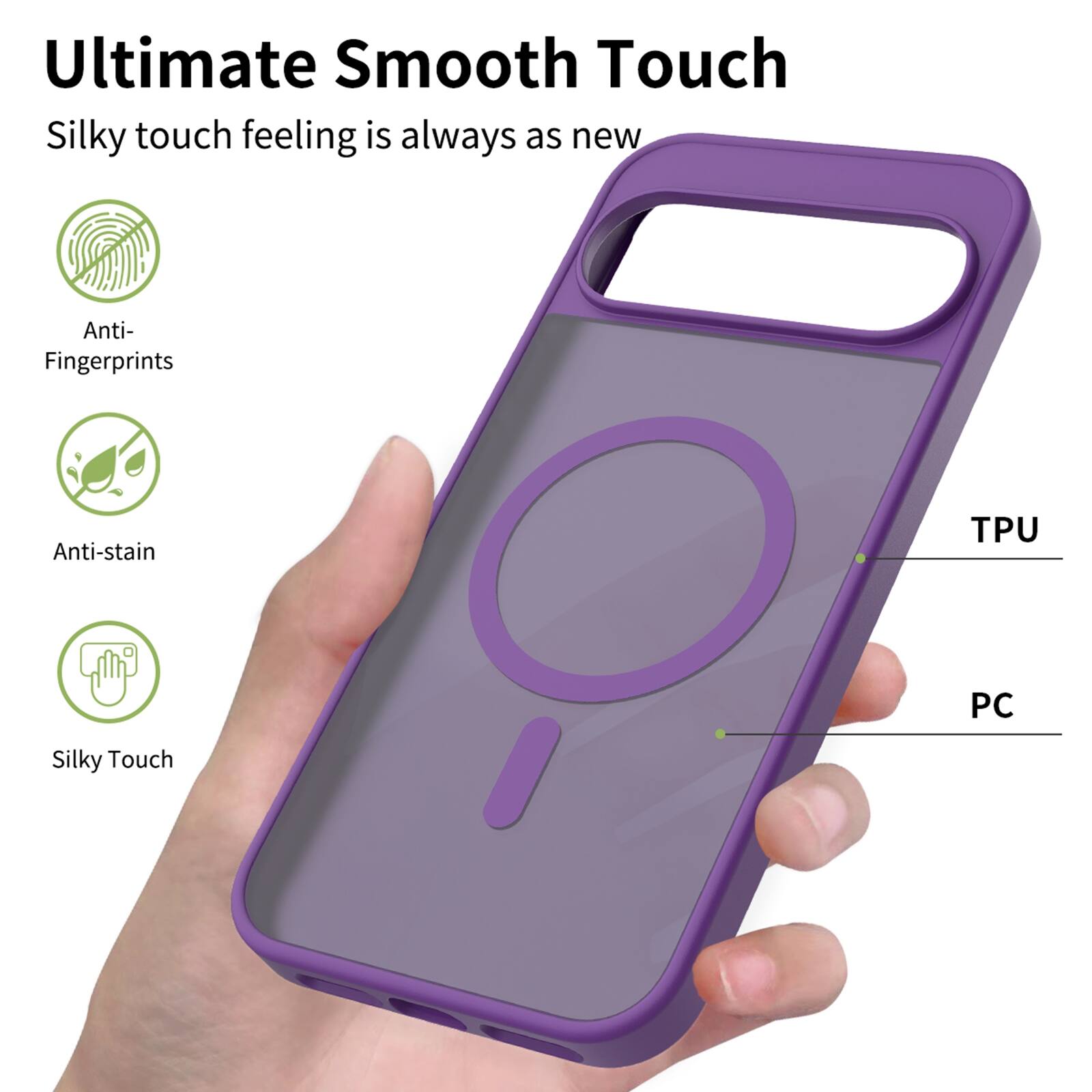 Ultimate Smooth Touch  
Silky touch feeling is always as new  

Anti-Fingerprints  
Anti-stain  
TPU  
PC  
Silky Touch