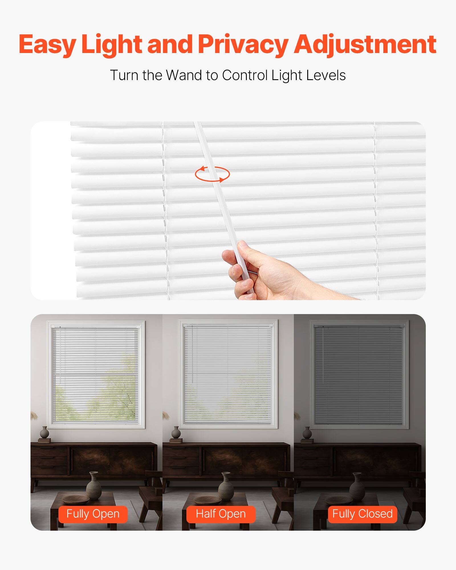Easy Light and Privacy Adjustment  
Turn the Wand to Control Light Levels  

Fully Open  
Half Open  
Fully Closed