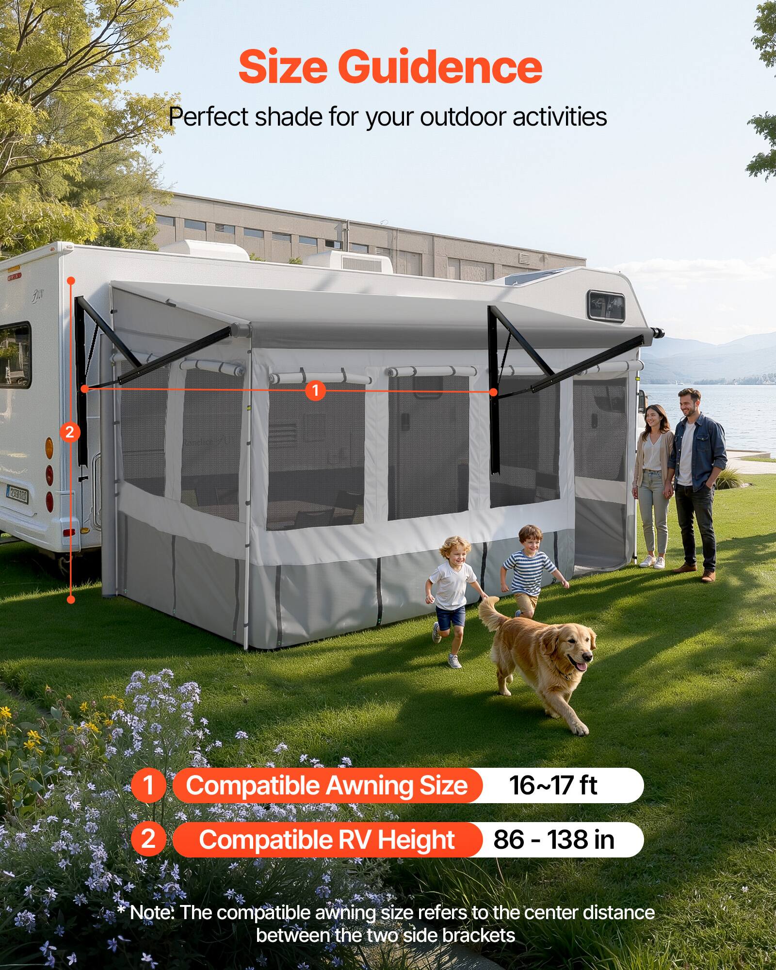 Size Guidance  
Perfect shade for your outdoor activities  

1. Compatible Awning Size: 16~17 ft  
2. Compatible RV Height: 86 - 138 in  

Note: The compatible awning size refers to the center distance between the two side brackets