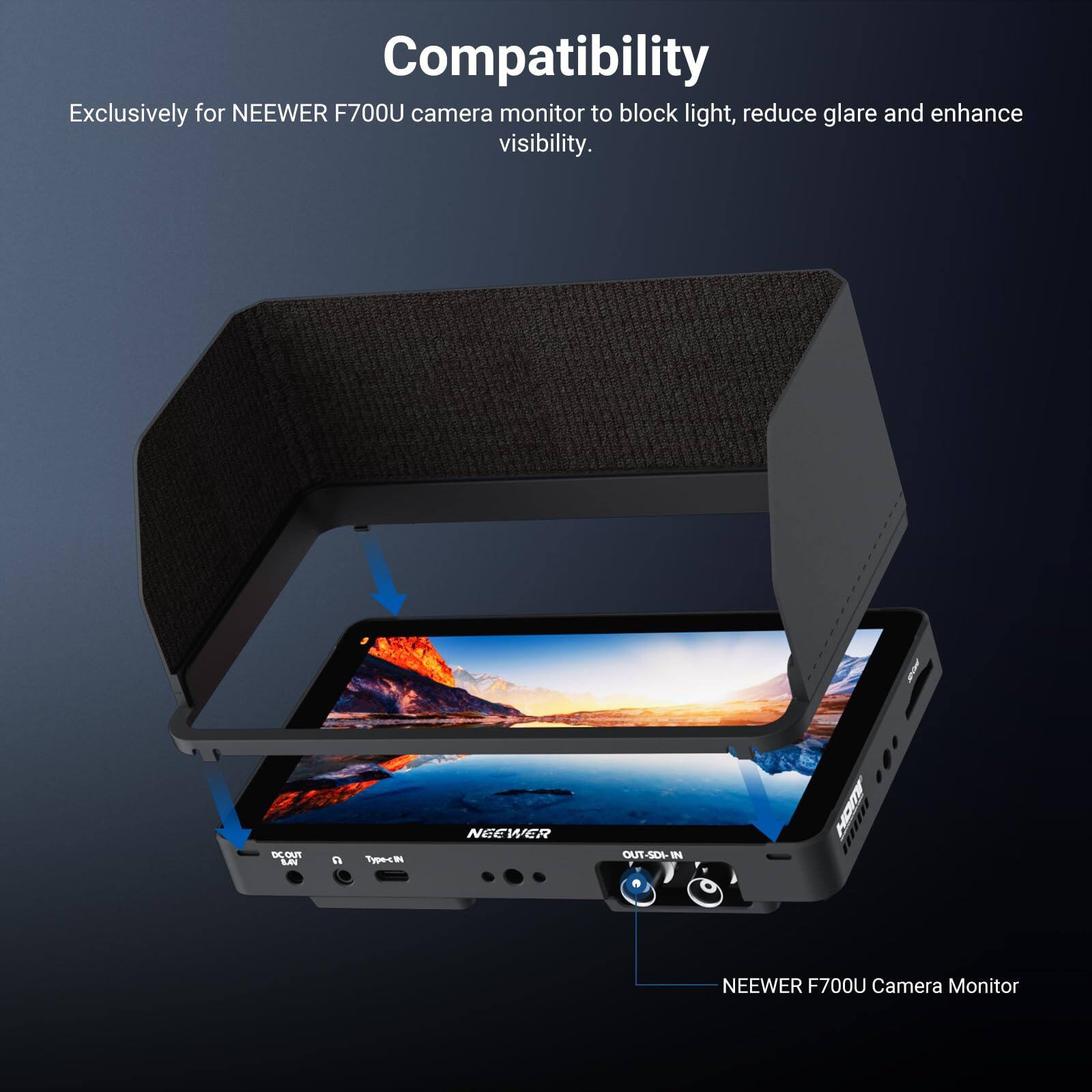 Compatibility  
Exclusively for NEEWER F700U camera monitor to block light, reduce glare and enhance visibility.  
TK - 1 pe-c9 - NEEWER OUT-SOL-IN HORY  
NEEWER F700U Camera Monitor