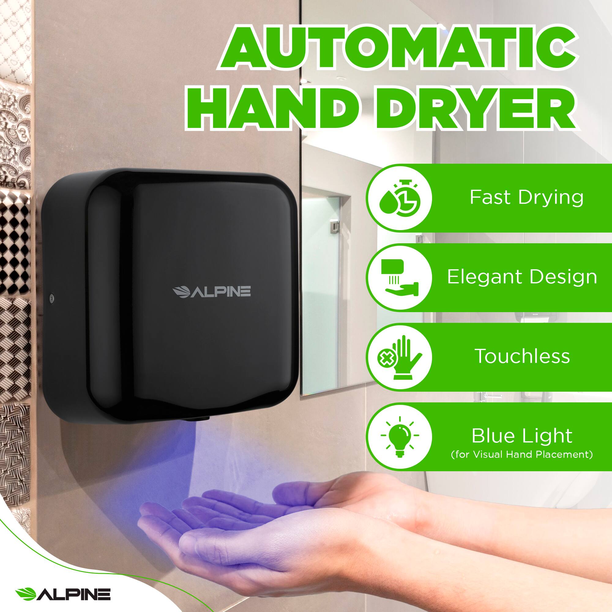 AUTOMATIC HAND DRYER
ALPINE
Fast Drying
Elegant Design
Touchless
Blue Light (for Visual Hand Placement)