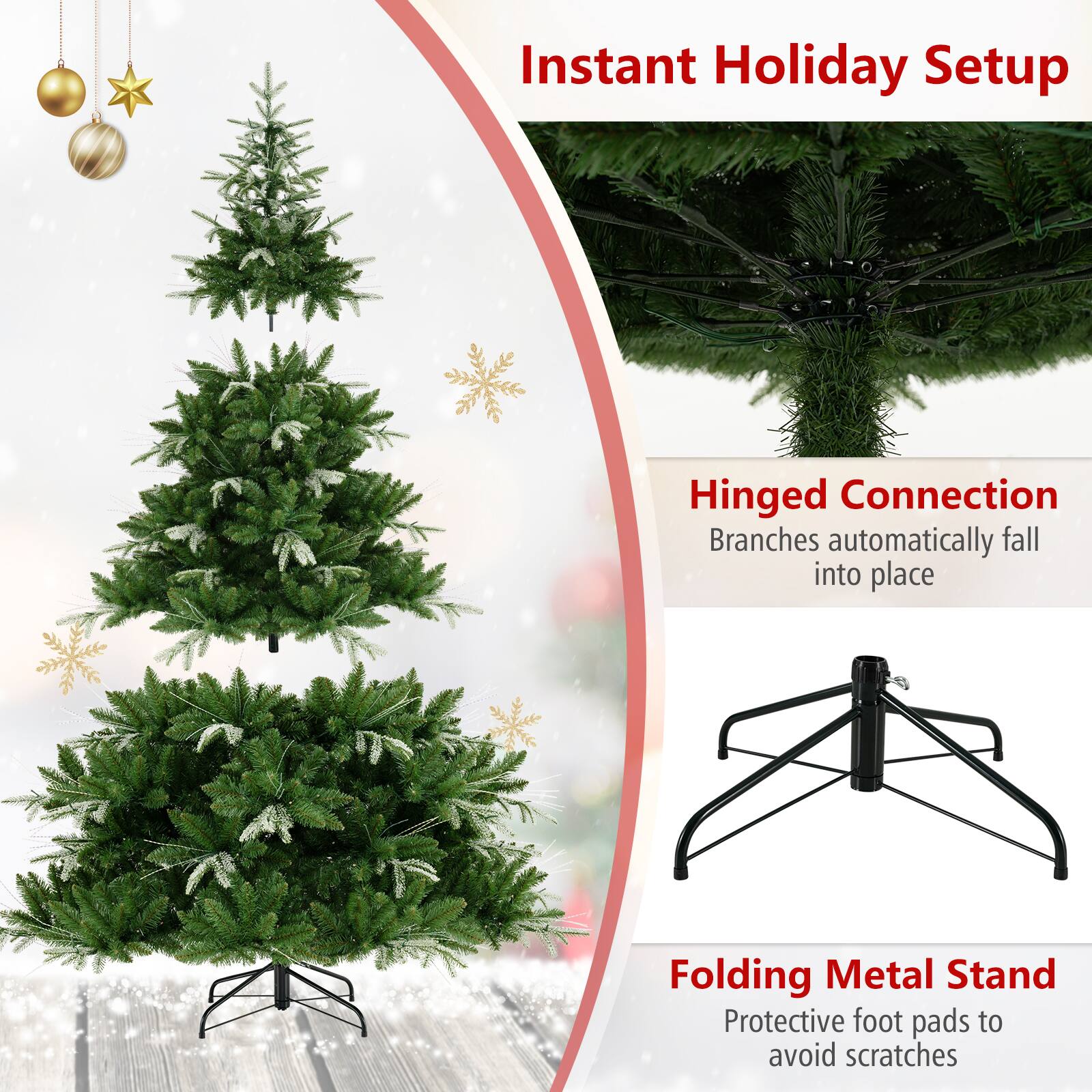 Instant Holiday Setup

Hinged Connection  
Branches automatically fall into place

Folding Metal Stand  
Protective foot pads to avoid scratches