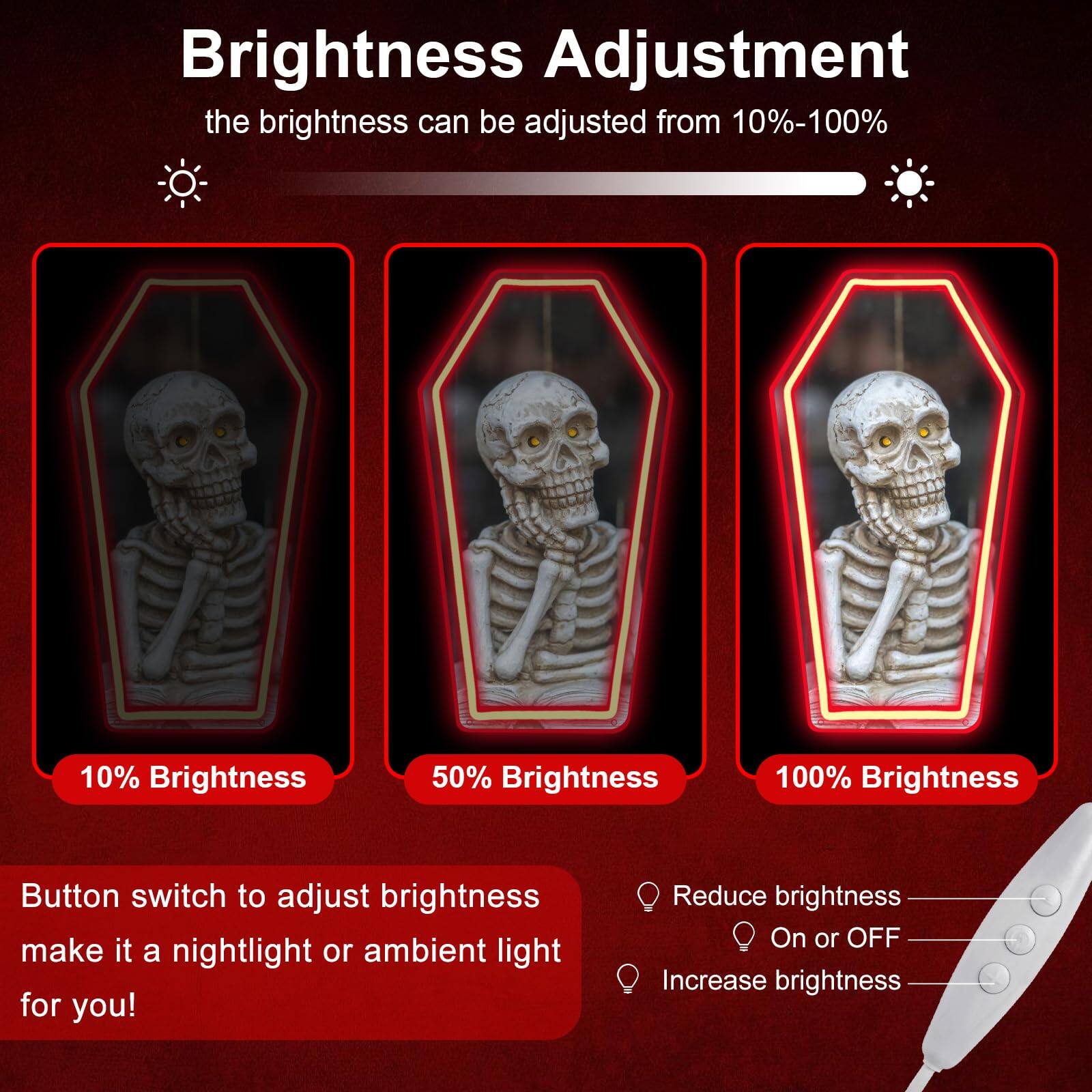 Brightness Adjustment  
the brightness can be adjusted from 10%-100%  

10% Brightness  
50% Brightness  
100% Brightness  

Button switch to adjust brightness make it a nightlight or ambient light for you!  

Reduce brightness  
On or OFF  
Increase brightness