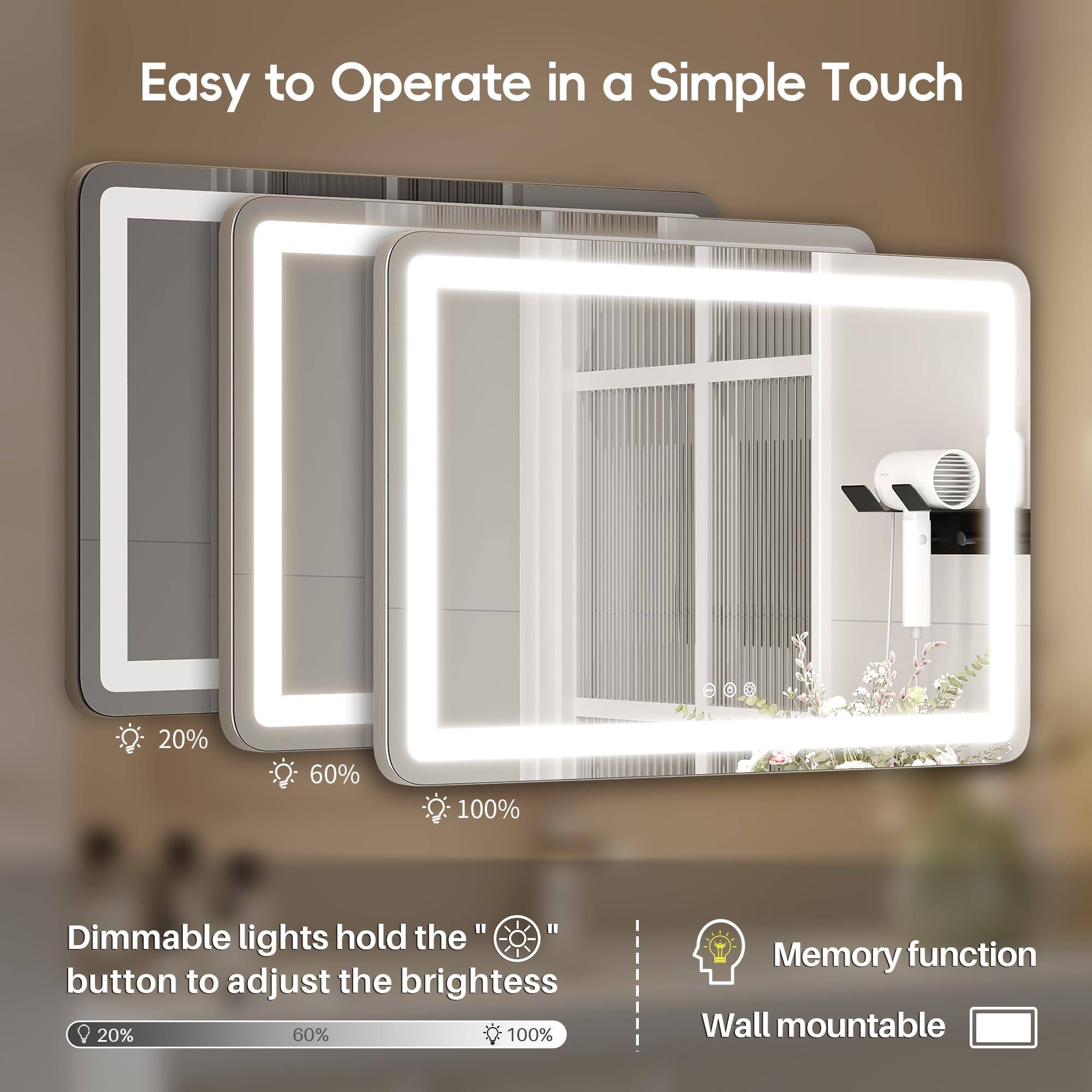 Easy to Operate in a Simple Touch

Dimmable lights hold the " " button to adjust the brightness 20% 60% 100%

Memory function

Wall mountable