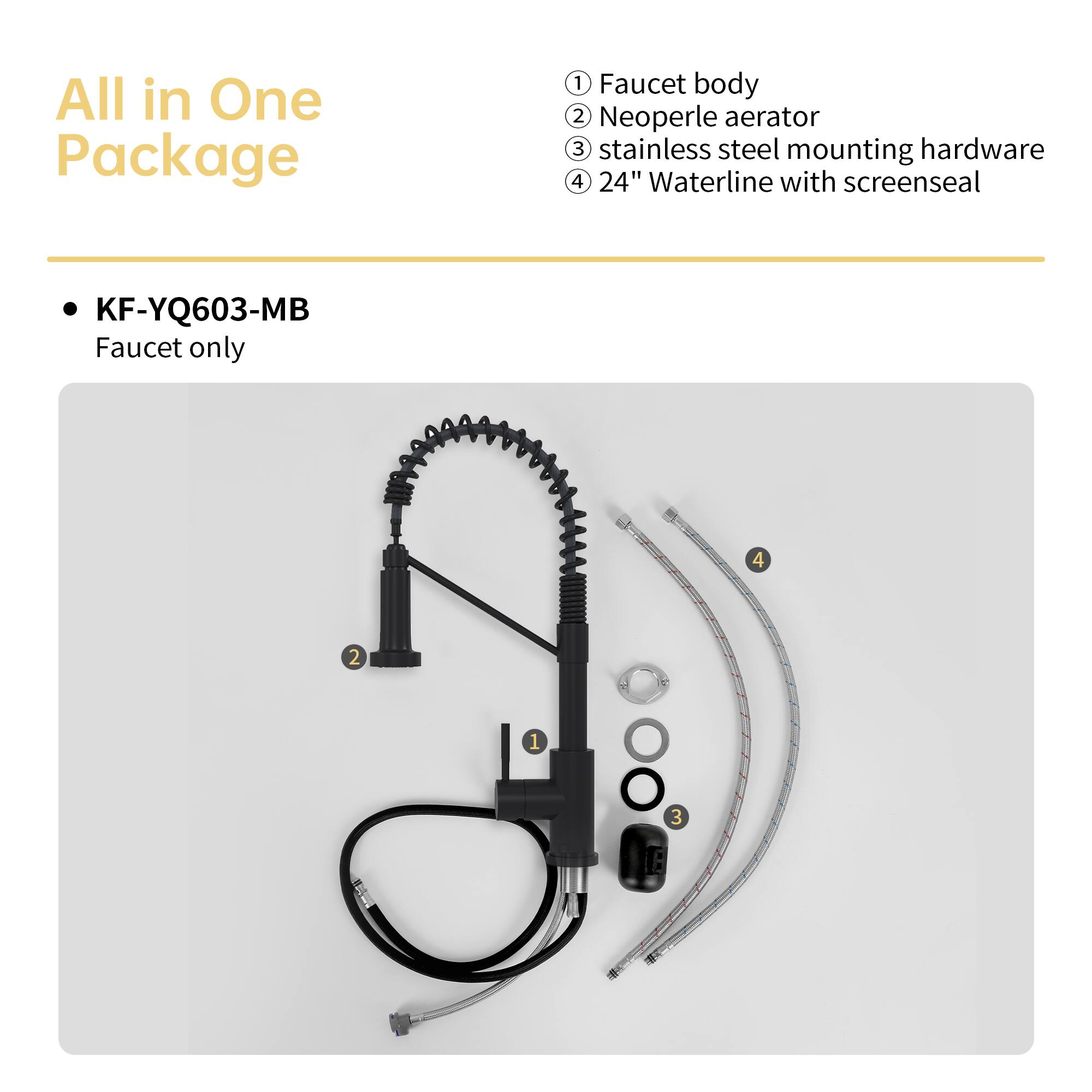 All in One Package

KF-YQ603-MB  
Faucet only

1. Faucet body  
2. Neoperle aerator  
3. Stainless steel mounting hardware  
4. 24" Waterline with screenseal