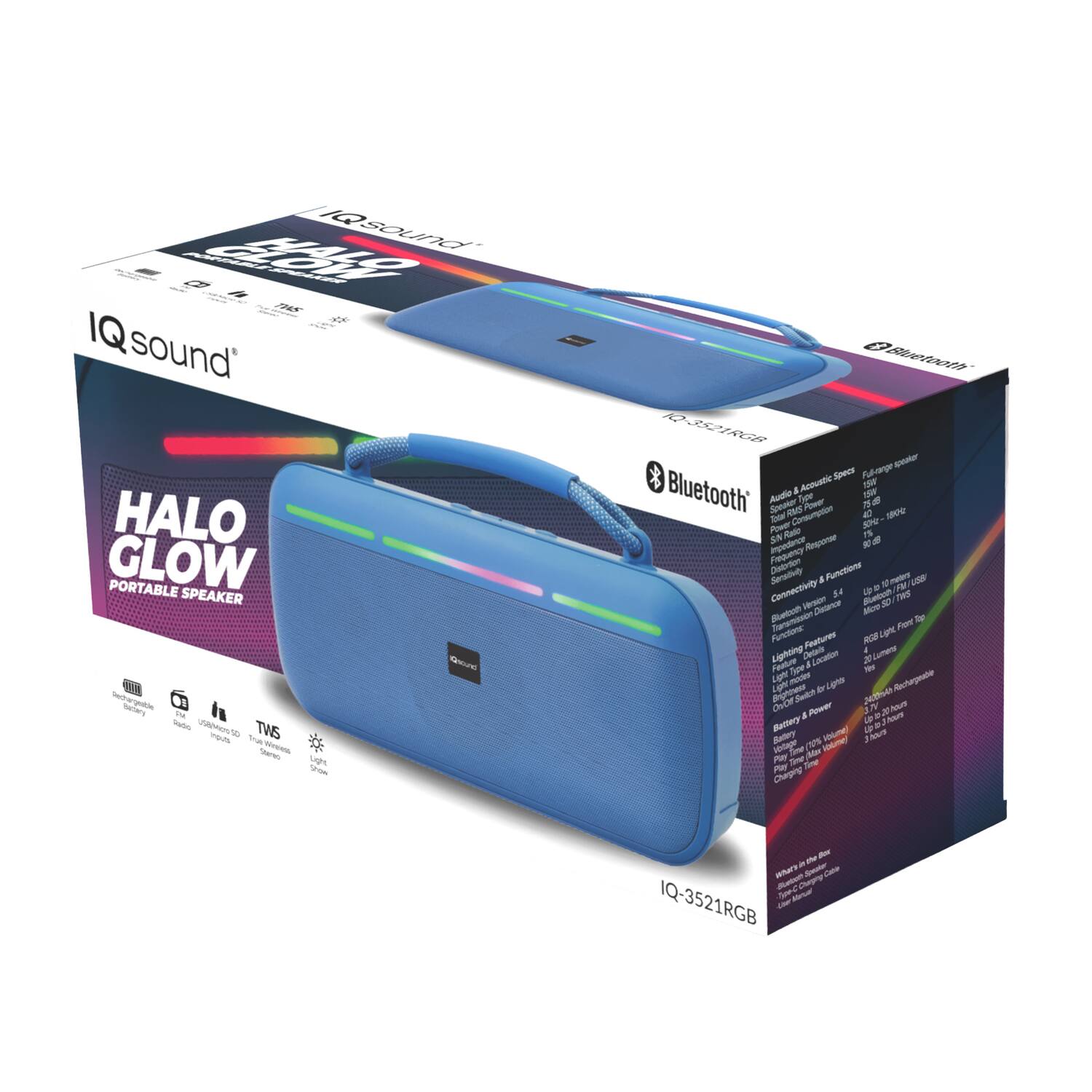 IQsound HALO GLOW PORTABLE SPEAKER

- Bluetooth
- Audio & Acoustic Specifications
  - Driver: 1.5" x 1.5"
  - Total Harmonic Distortion: <1%
  - Frequency Response: 75Hz - 10kHz
  - SN Ratio: >88dB
  - Power: 3W RMS

- Connectivity & Functions
  - TWS (True Wireless Stereo)
  - USB Input
  - Micro SD Card Slot
  - FM Radio
  - Up to 10 Hours Playtime
  - RGB LED Light Show
  - 20 LED Lights
  - 3.7V 2000mAh Rechargeable Battery
  - 10 Hours Playtime
  - 3 Hours Charging Time

- Features
  - Built-in Microphone
  - Built-in FM Radio
  - USB Input for Charging Other Devices
  - Micro SD Card Slot
  - RGB LED Light Show
  - 20 LED Lights
  - 3.7V 2000mAh Rechargeable Battery
  - 10 Hours Playtime
  - 3 Hours Charging Time

