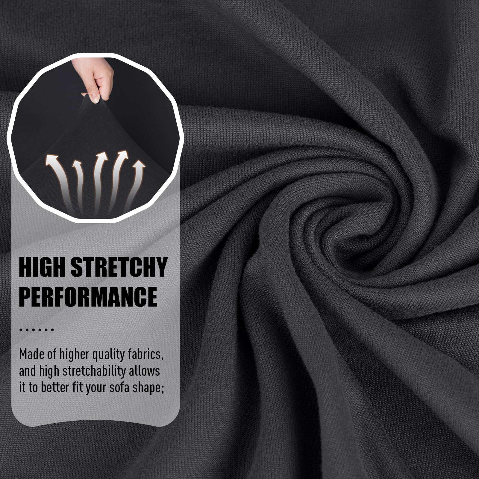 HIGH STRETCHY PERFORMANCE

Made of higher quality fabrics, and high stretchability allows it to better fit your sofa shape;