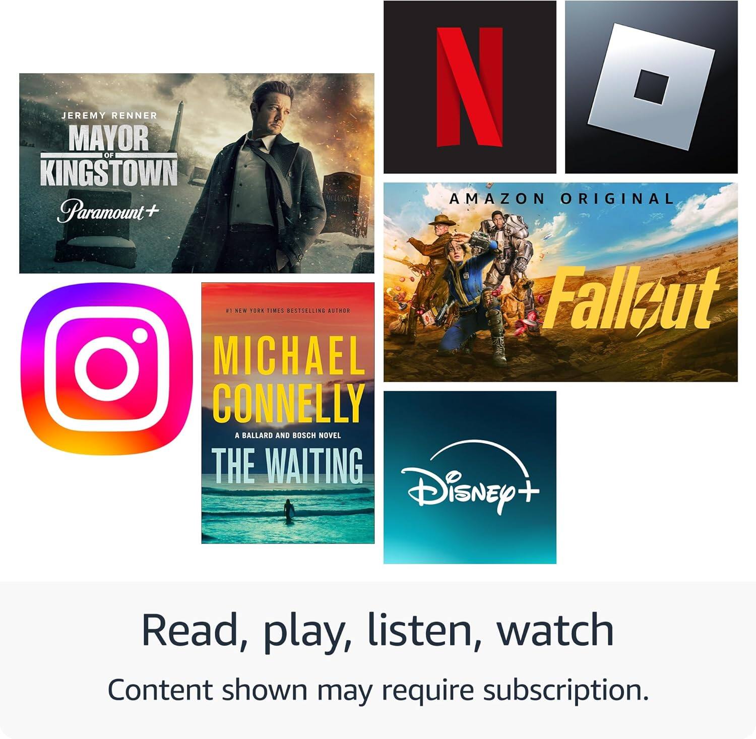 Sure, here is the corrected and grouped text from the image:

---

**Jeremy Renner**  
**Mayor of Kingstown**  
Paramount+

**Amazon Original**  
**Fallout**

**Michael Connelly**  
#1 New York Times Bestselling Author  
**A Ballard and Bosch Novel**  
**The Waiting**

**Instagram**

**Disney+**

---

**Read, play, listen, watch**  
Content shown may require subscription.