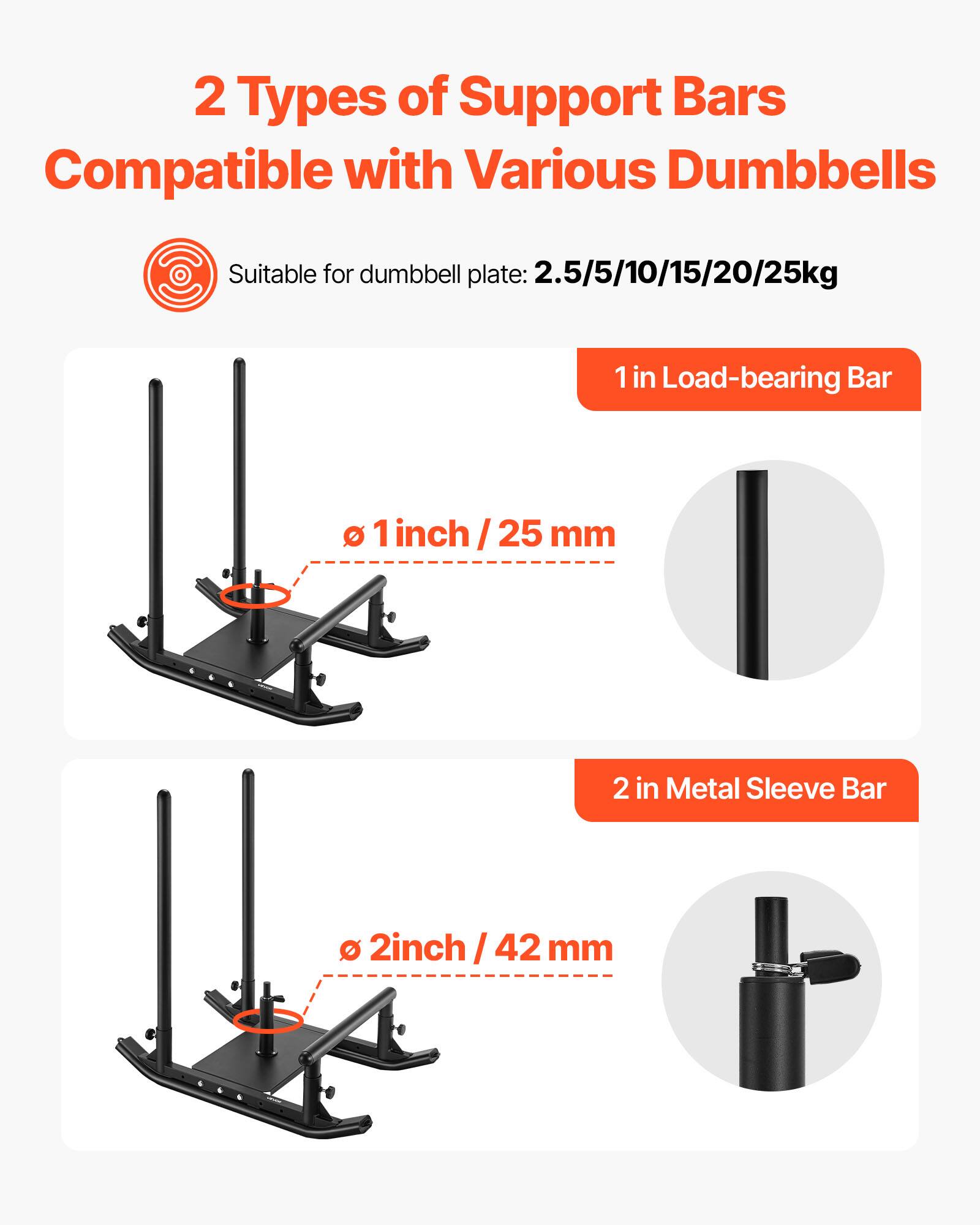 2 Types of Support Bars Compatible with Various Dumbbells

Suitable for dumbbell plate: 2.5/5/10/15/20/25kg

1 in Load-bearing Bar
Ø 1 inch / 25 mm

2 in Metal Sleeve Bar
Ø 2 inch / 42 mm