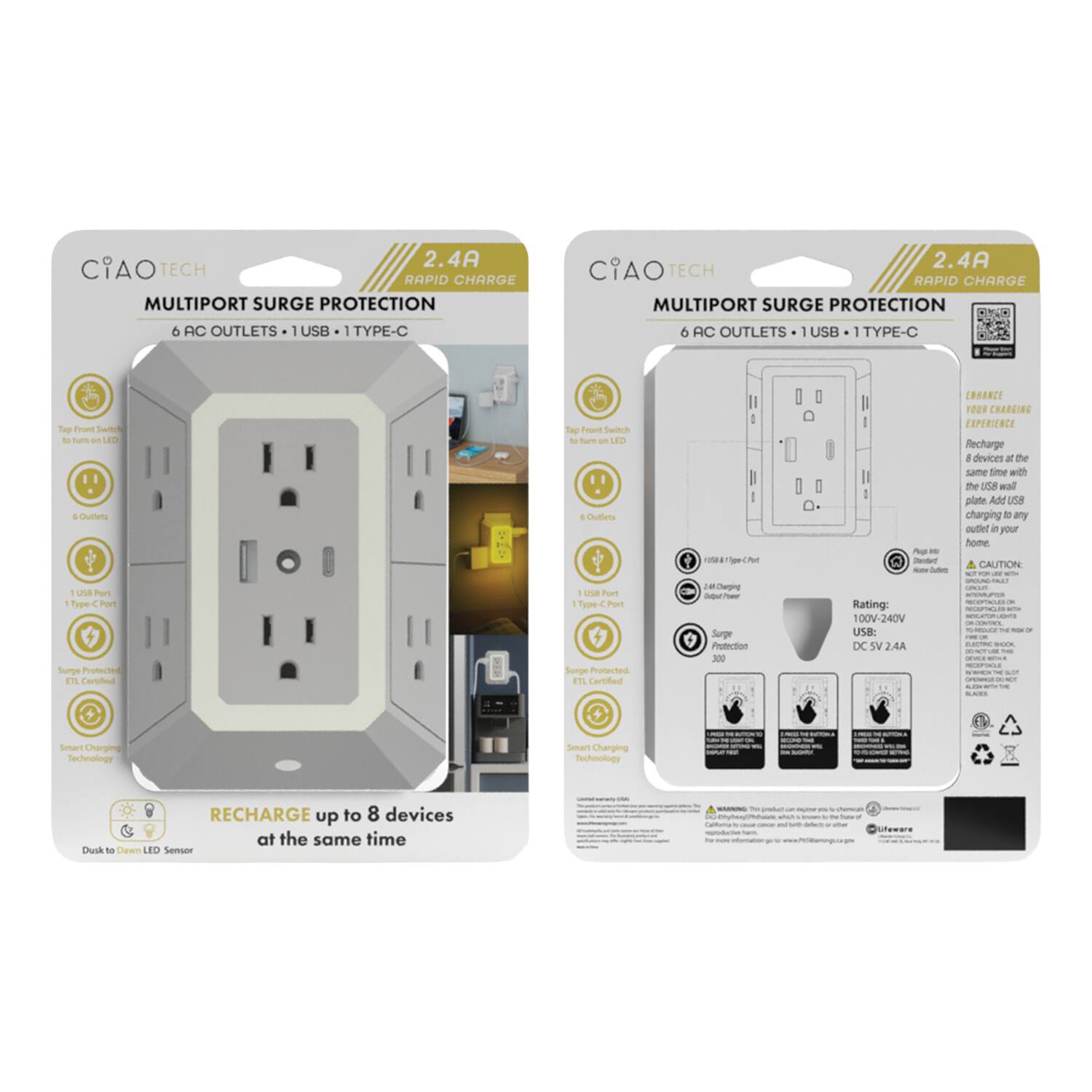 2.4A CIAO TECH RAPID CHARGE MULTIPORT SURGE PROTECTION 6 AC OUTLETS 1 USB 1 TYPE-C CIAO 2.4A TECH RAPID CHARGE MULTIPORT SURGE PROTECTION 6 AC OUTLETS USB 1 TYPE-C

Tap Front Switch to Turn on LED

6 Outlets

1 USB Port 1 Type-C Port

Surge Protected

Smart Charging Technology

RECHARGE up to 8 devices at the same time

Dusk to Dawn LED Sensor

Rating: 100V-240V

USB: DC 5V 2.4A

CAUTION