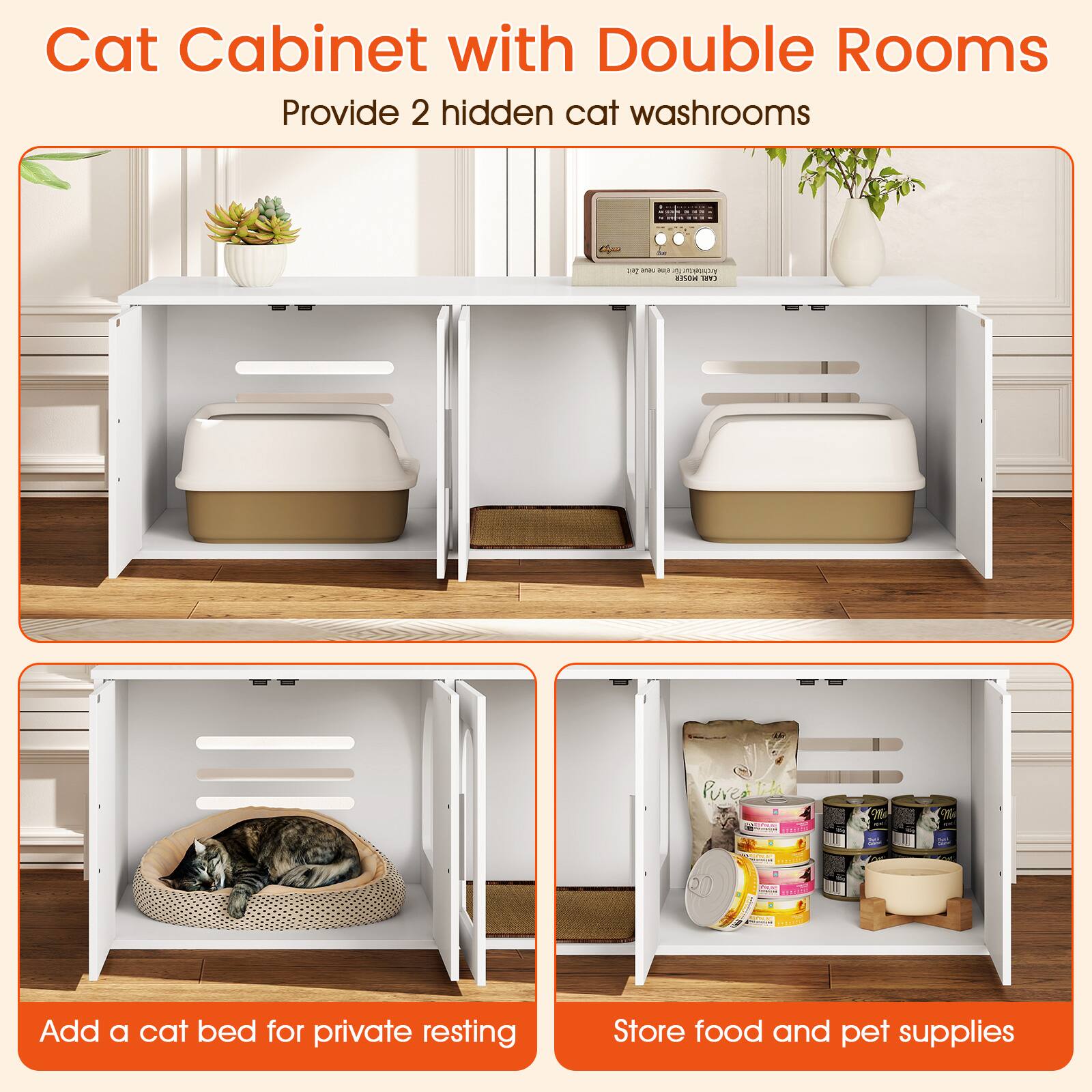 Cat Cabinet with Double Rooms  
Provide 2 hidden cat washrooms  

Add a cat bed for private resting  

Store food and pet supplies
