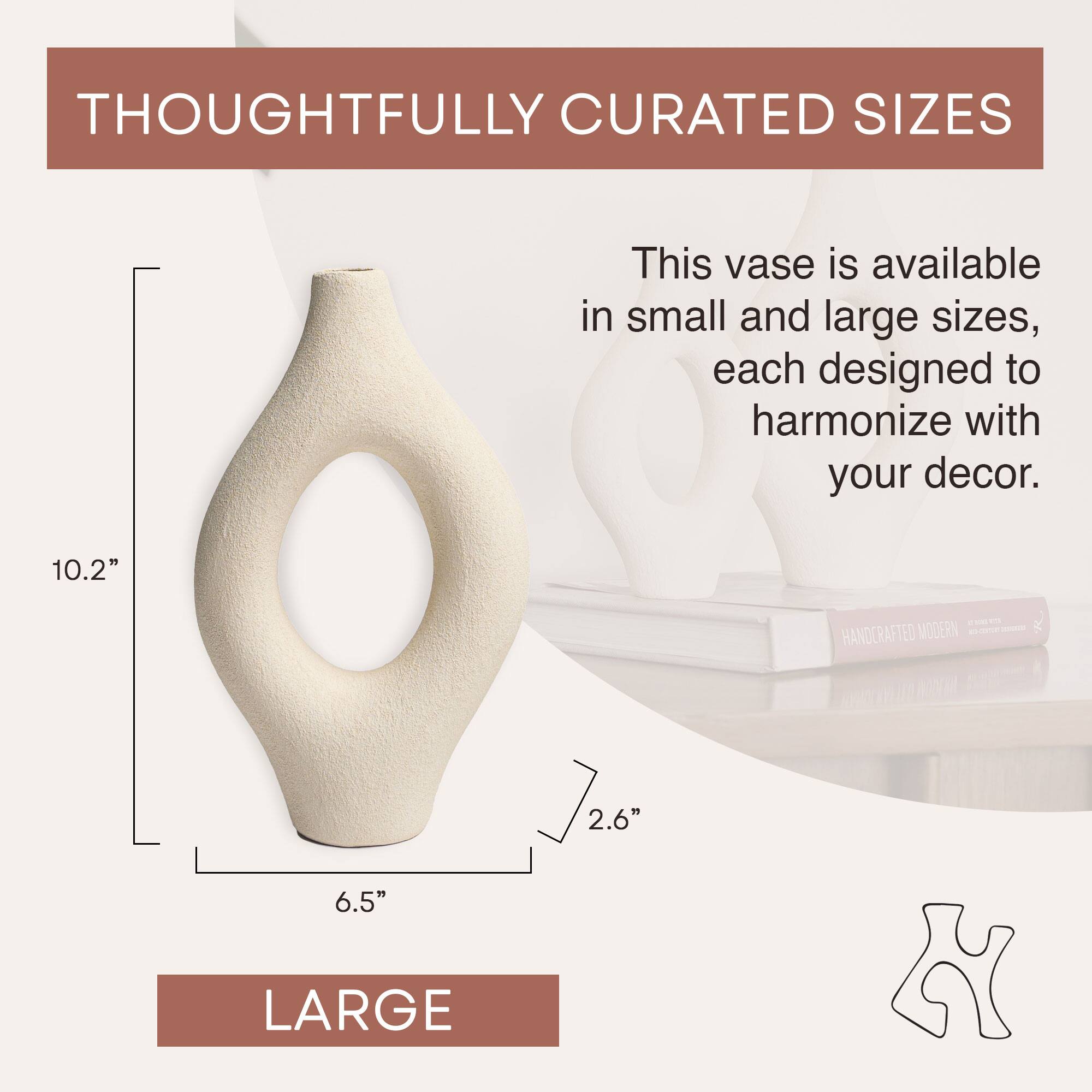 THOUGHTFULLY CURATED SIZES

This vase is available in small and large sizes, each designed to harmonize with your decor.

10.2"  
6.5"  
2.6"  

LARGE
