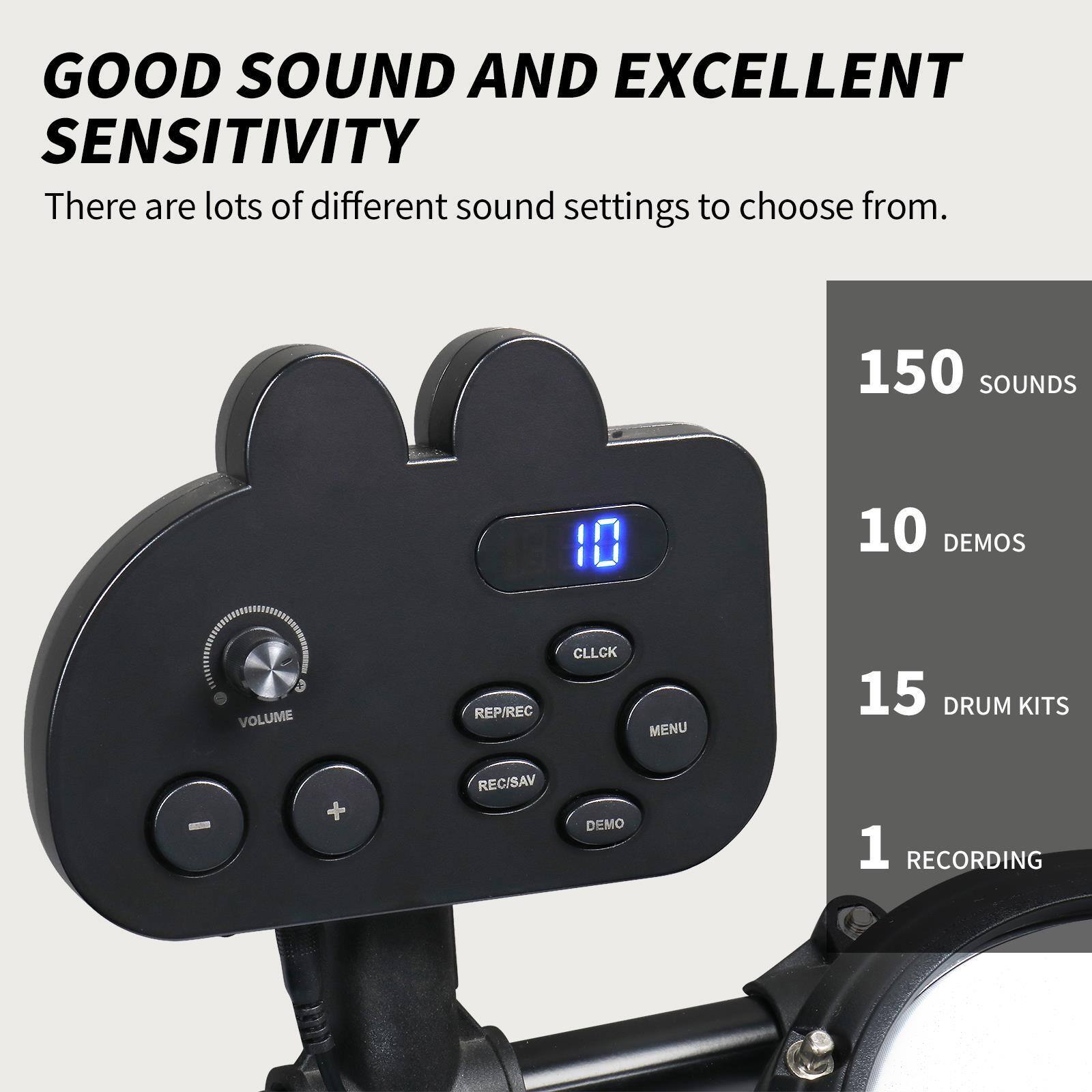 GOOD SOUND AND EXCELLENT SENSITIVITY

There are lots of different sound settings to choose from.

150 SOUNDS

10 DEMOS

15 DRUM KITS

1 RECORDING