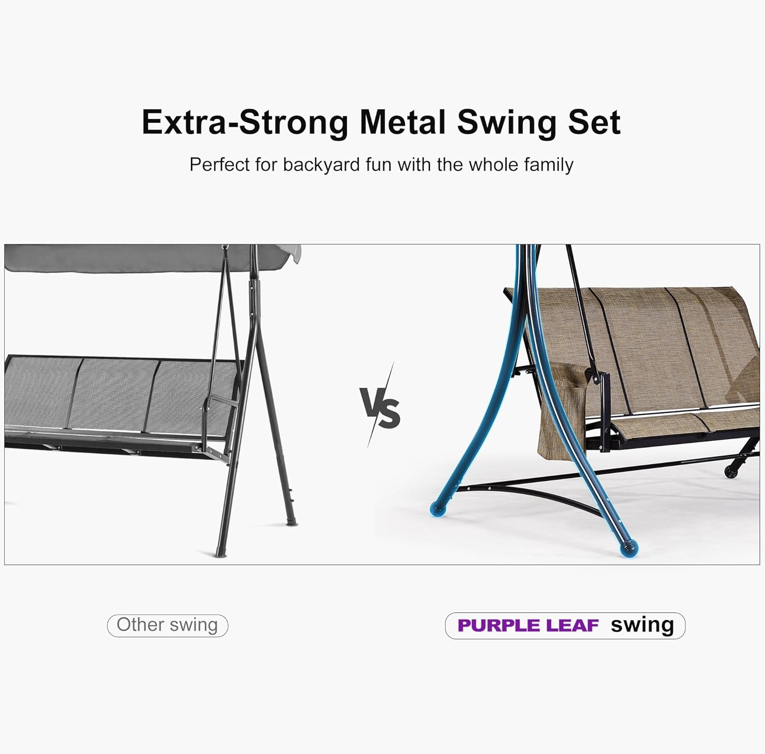 Extra-Strong Metal Swing Set  
Perfect for backyard fun with the whole family  

VS  

Other swing  

PURPLE LEAF swing