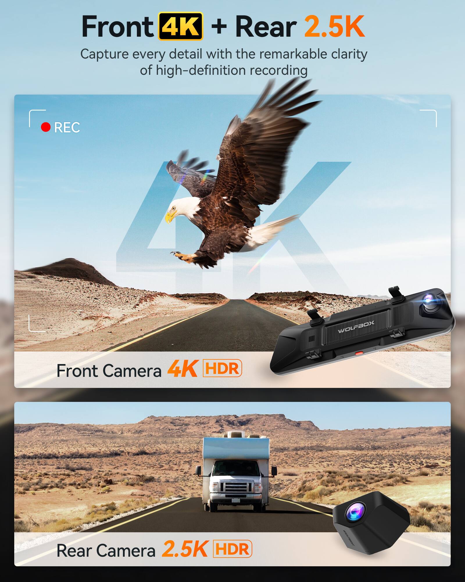 Front 4K + Rear 2.5K  
Capture every detail with the remarkable clarity of high-definition recording

REC  
WOLFBOX Front Camera 4K HDR  
Rear Camera 2.5K HDR